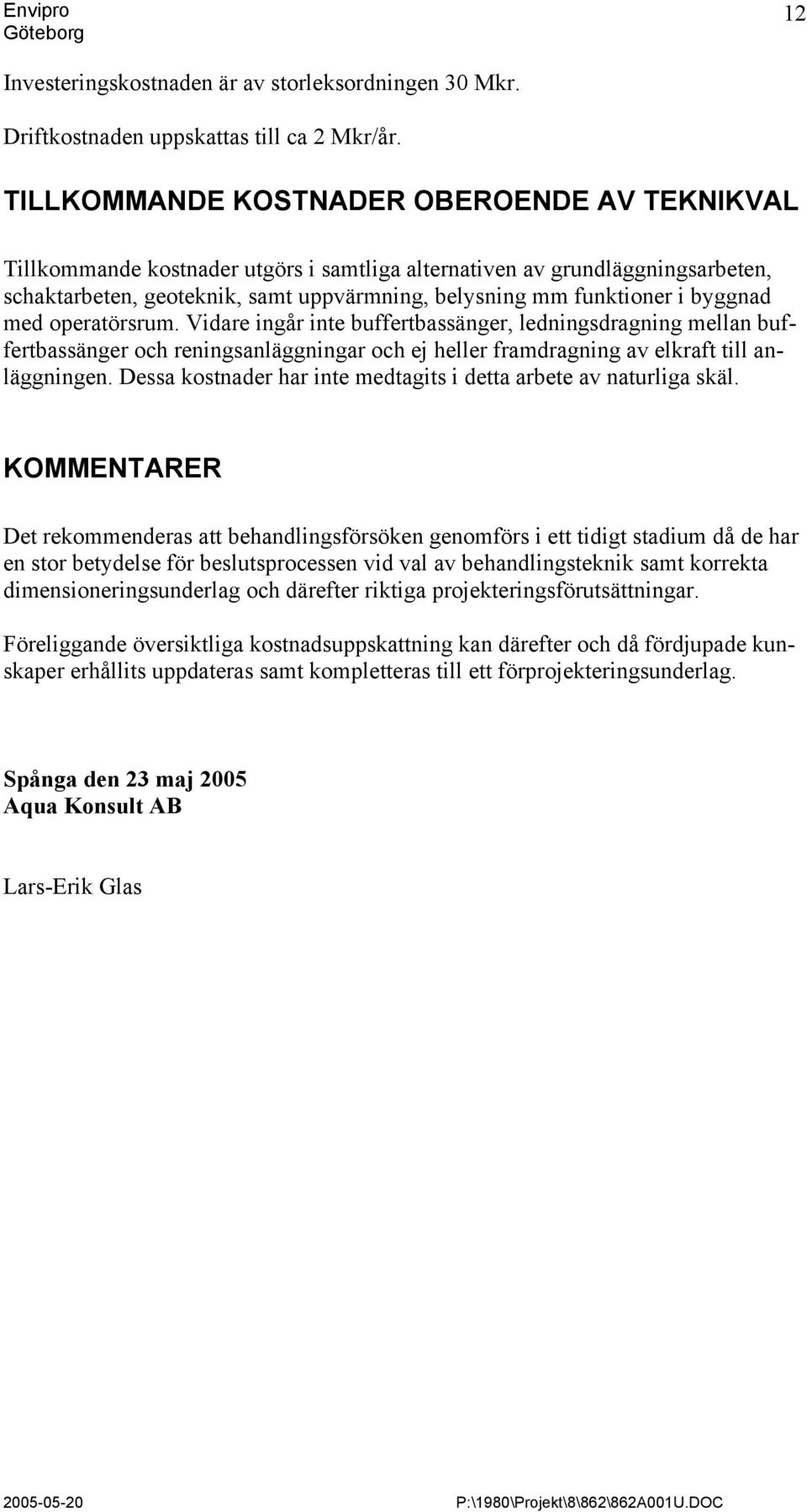 byggnad med operatörsrum. Vidare ingår inte buffertbassänger, ledningsdragning mellan buffertbassänger och reningsanläggningar och ej heller framdragning av elkraft till anläggningen.