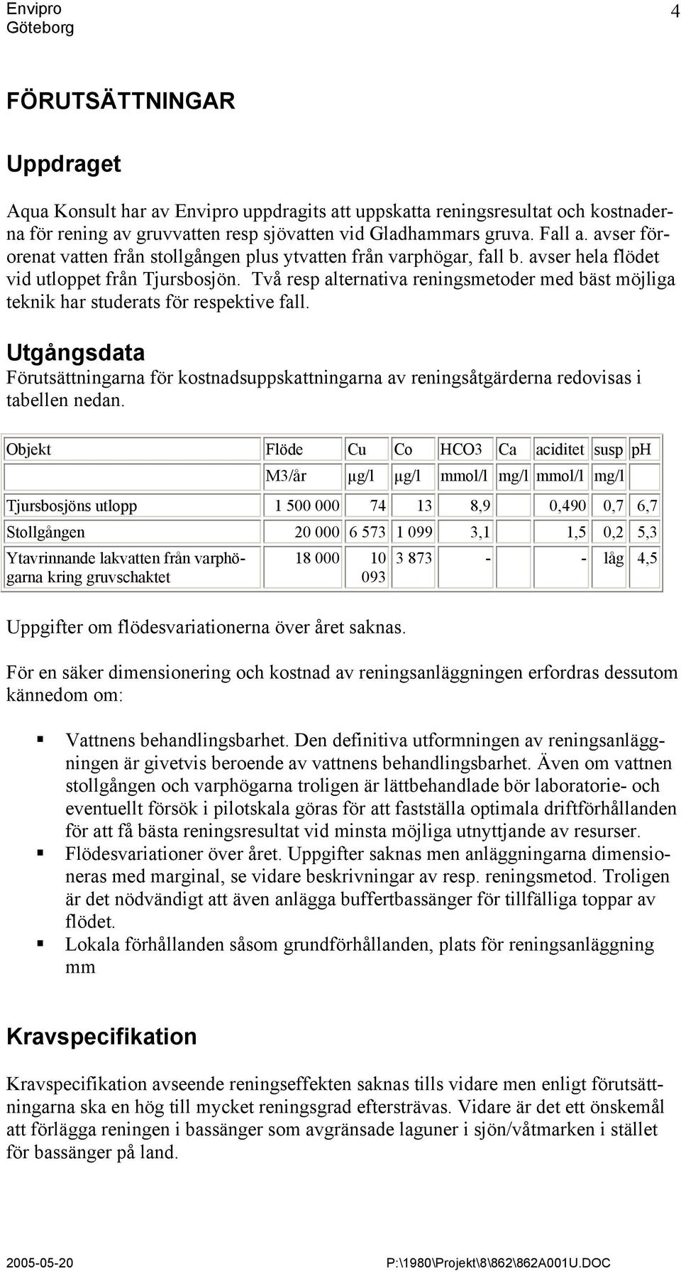 Två resp alternativa reningsmetoder med bäst möjliga teknik har studerats för respektive fall.