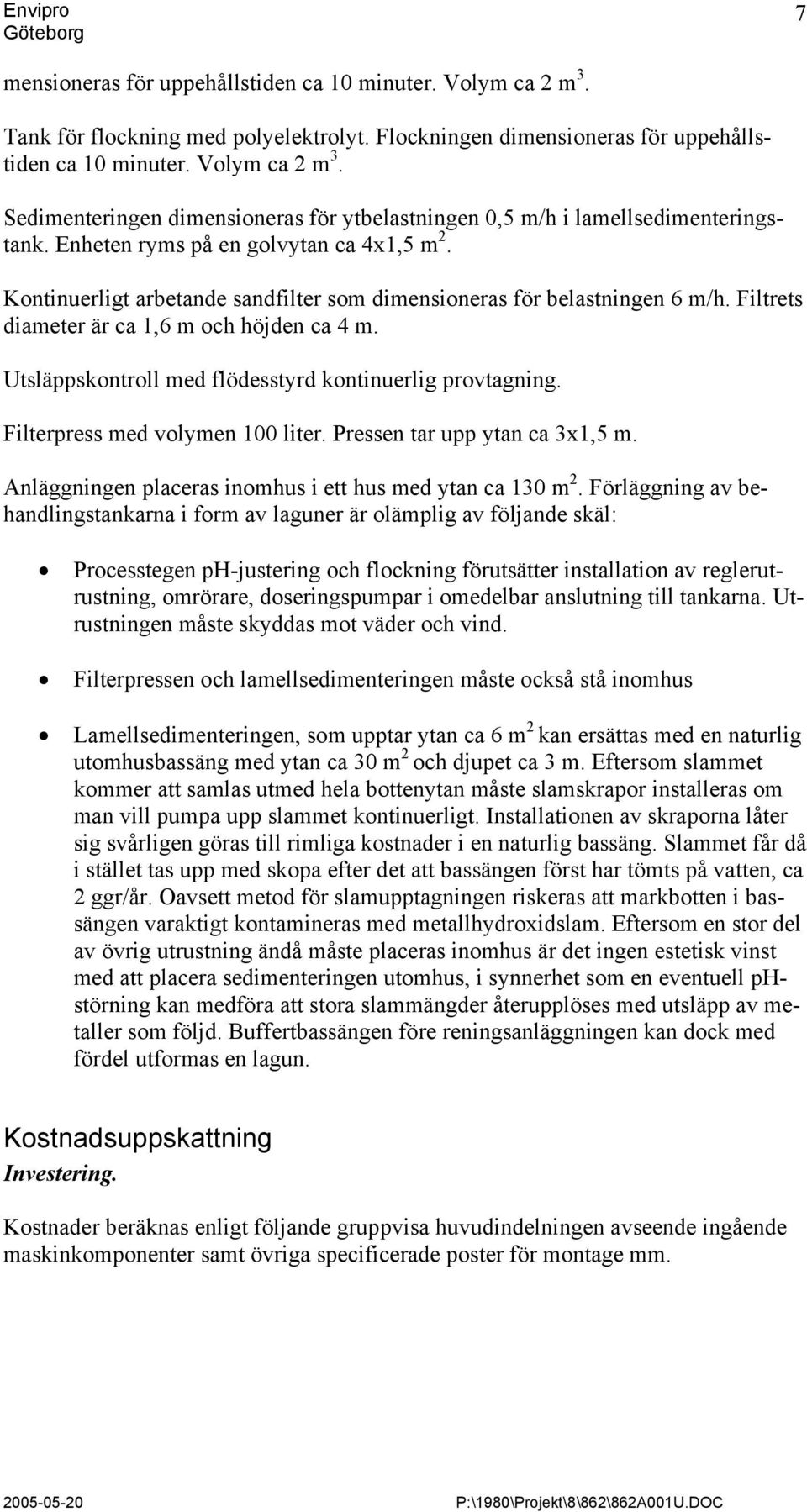 Utsläppskontroll med flödesstyrd kontinuerlig provtagning. Filterpress med volymen 100 liter. Pressen tar upp ytan ca 3x1,5 m. Anläggningen placeras inomhus i ett hus med ytan ca 130 m 2.