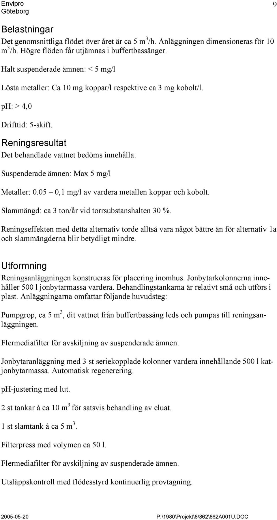 Reningsresultat Det behandlade vattnet bedöms innehålla: Suspenderade ämnen: Max 5 mg/l Metaller: 0.05 0,1 mg/l av vardera metallen koppar och kobolt.