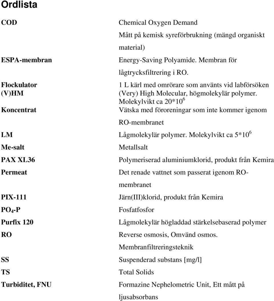 Molekylvikt ca 20*10 6 Koncentrat Vätska med föroreningar som inte kommer igenom RO-membranet LM Lågmolekylär polymer.