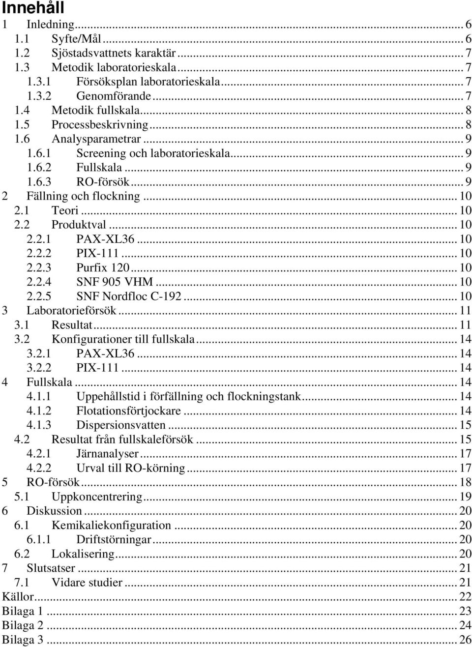 .. 10 2.2.1 PAX-XL36... 10 2.2.2 PIX-111... 10 2.2.3 Purfix 120... 10 2.2.4 SNF 905 VHM... 10 2.2.5 SNF Nordfloc C-192... 10 3 Laboratorieförsök... 11 3.1 Resultat... 11 3.2 Konfigurationer till fullskala.