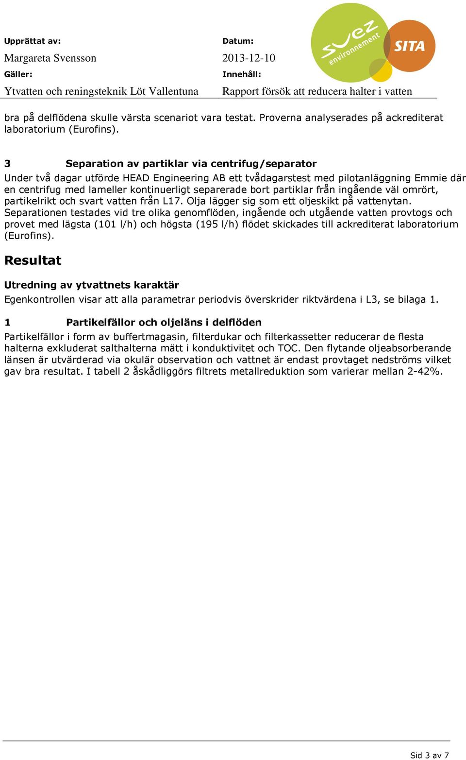 partiklar från ingående väl omrört, partikelrikt och svart vatten från L17. Olja lägger sig som ett oljeskikt på vattenytan.