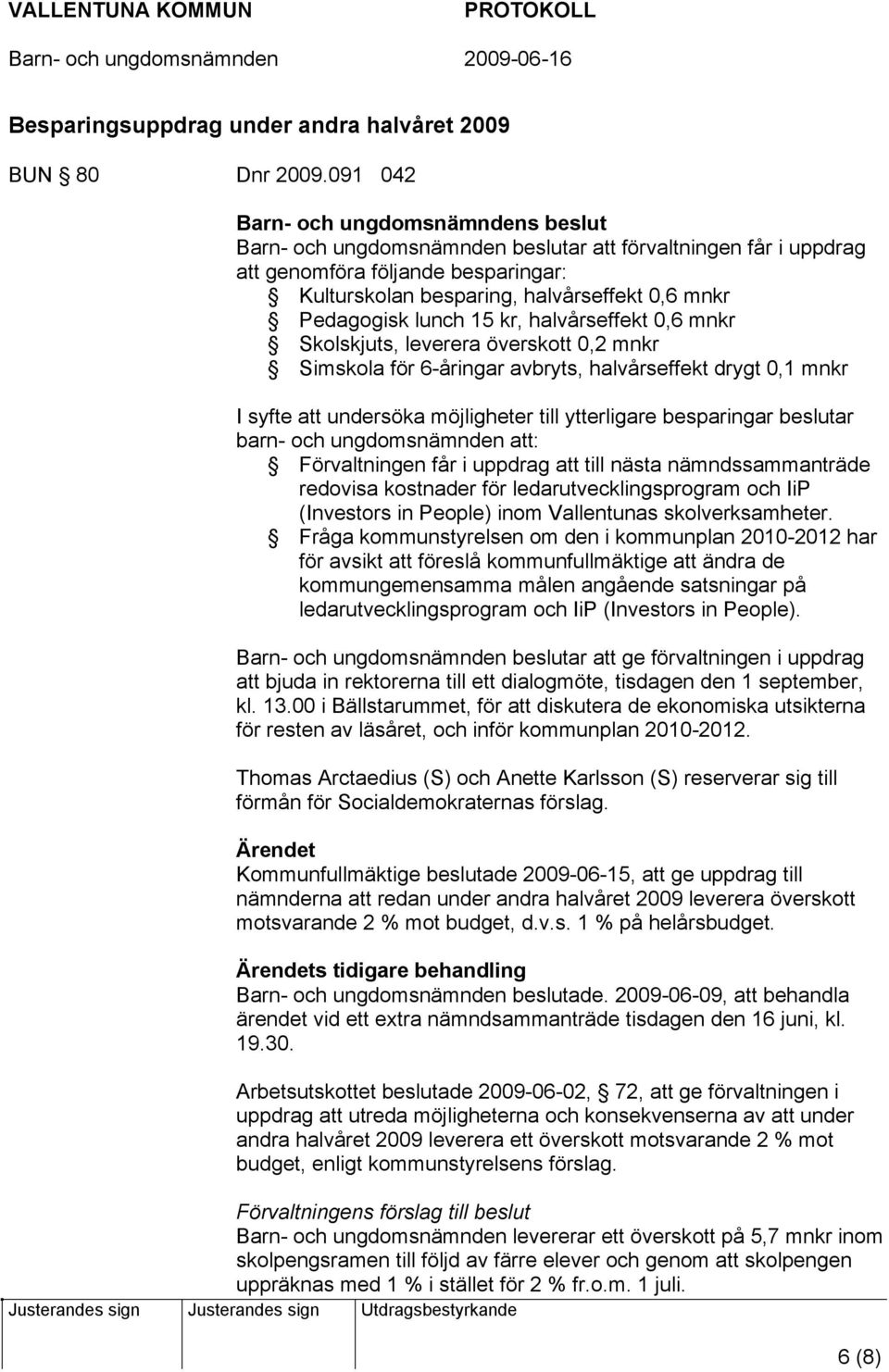 Pedagogisk lunch 15 kr, halvårseffekt 0,6 mnkr Skolskjuts, leverera överskott 0,2 mnkr Simskola för 6-åringar avbryts, halvårseffekt drygt 0,1 mnkr I syfte att undersöka möjligheter till ytterligare