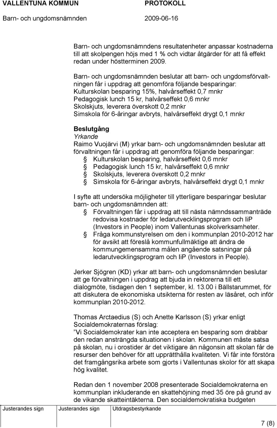 halvårseffekt 0,6 mnkr Skolskjuts, leverera överskott 0,2 mnkr Simskola för 6-åringar avbryts, halvårseffekt drygt 0,1 mnkr Beslutgång Yrkande Raimo Vuojärvi (M) yrkar barn- och ungdomsnämnden