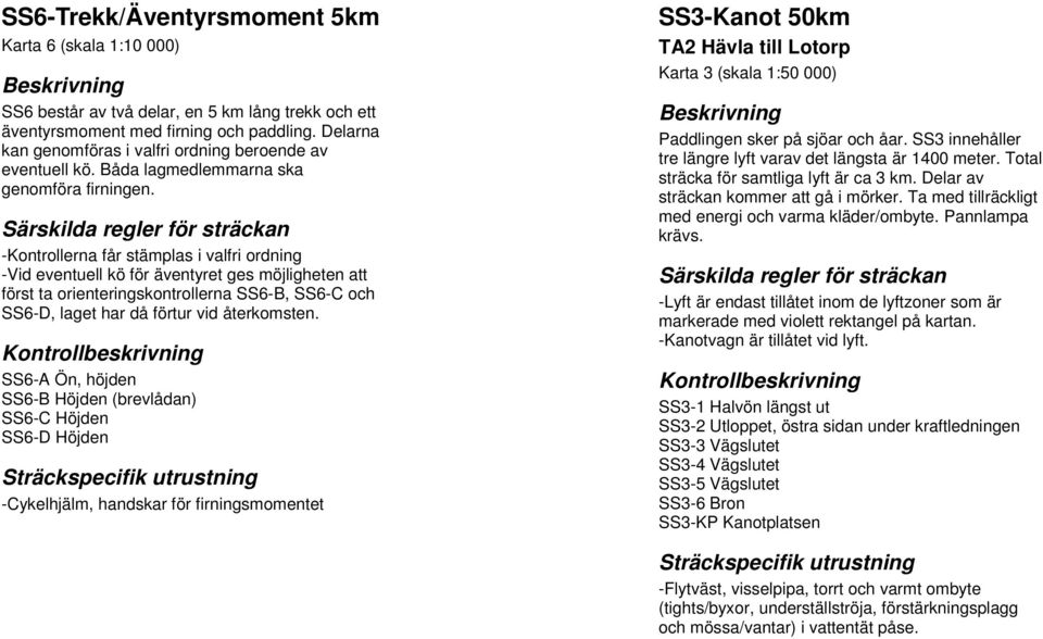 Kontrollerna får stämplas i valfri ordning Vid eventuell kö för äventyret ges möjligheten att först ta orienteringskontrollerna SS6B, SS6C och SS6D, laget har då förtur vid återkomsten.