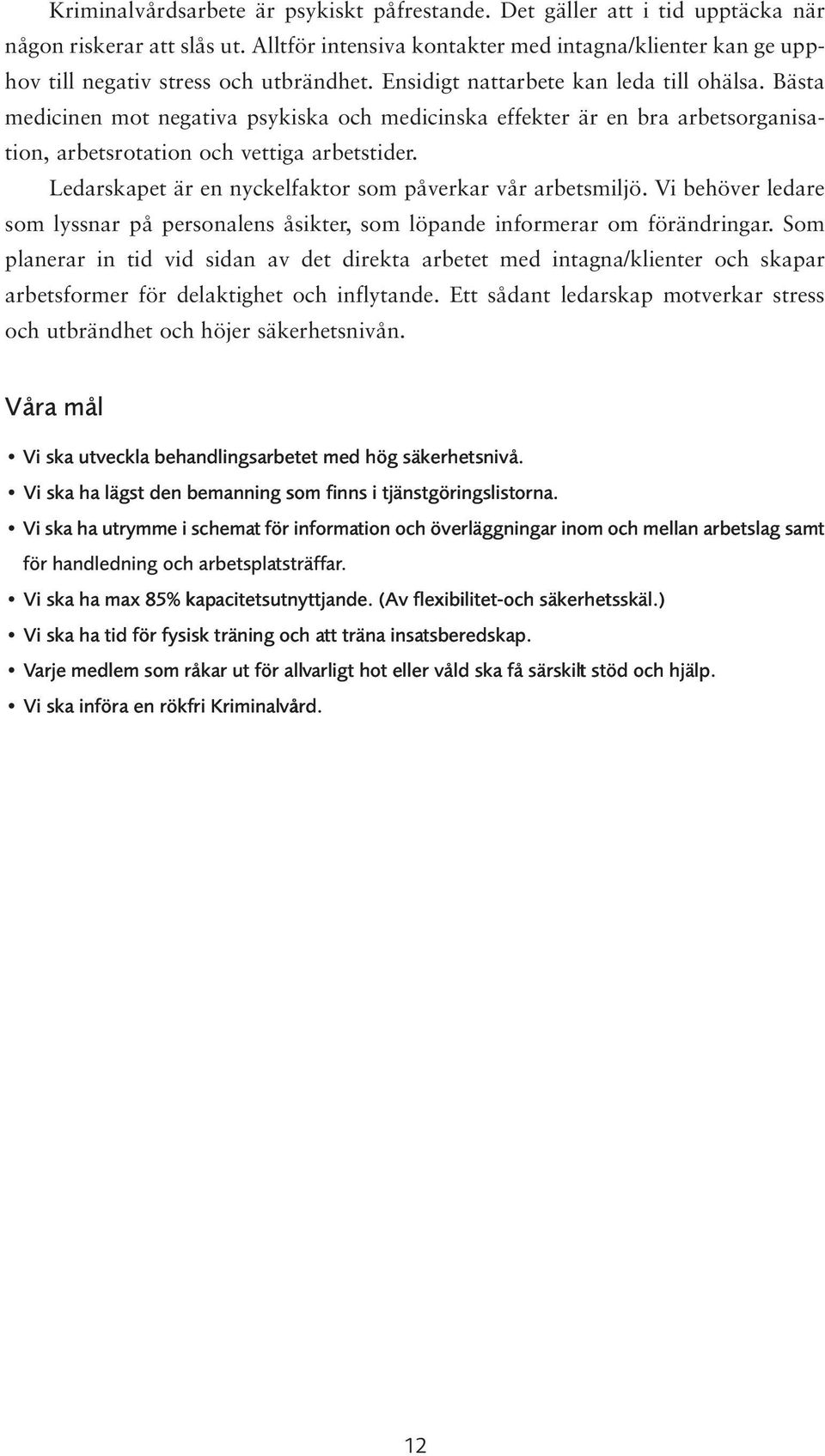 Bästa medicinen mot negativa psykiska och medicinska effekter är en bra arbetsorganisation, arbetsrotation och vettiga arbetstider. Ledarskapet är en nyckelfaktor som påverkar vår arbetsmiljö.