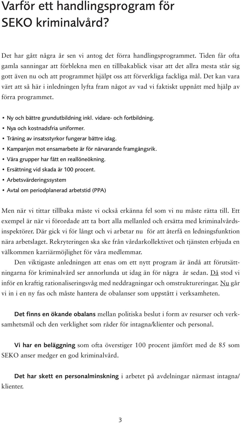 Det kan vara värt att så här i inledningen lyfta fram något av vad vi faktiskt uppnått med hjälp av förra programmet. Ny och bättre grundutbildning inkl. vidare- och fortbildning.