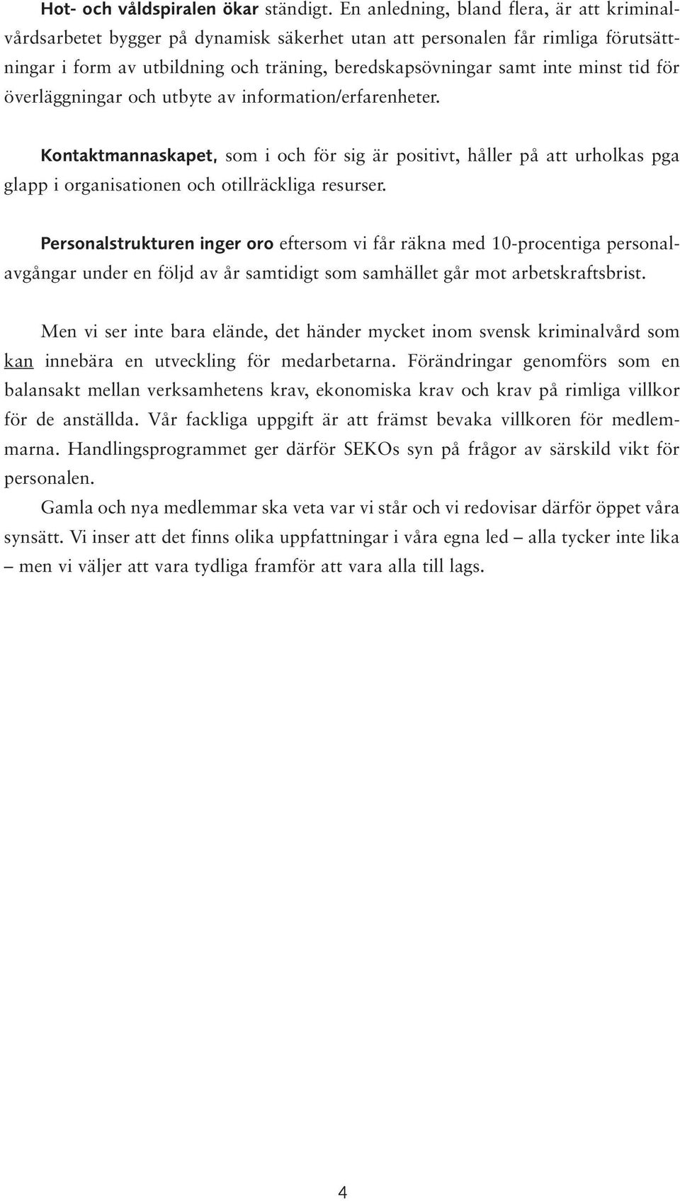 tid för överläggningar och utbyte av information/erfarenheter. Kontaktmannaskapet, som i och för sig är positivt, håller på att urholkas pga glapp i organisationen och otillräckliga resurser.