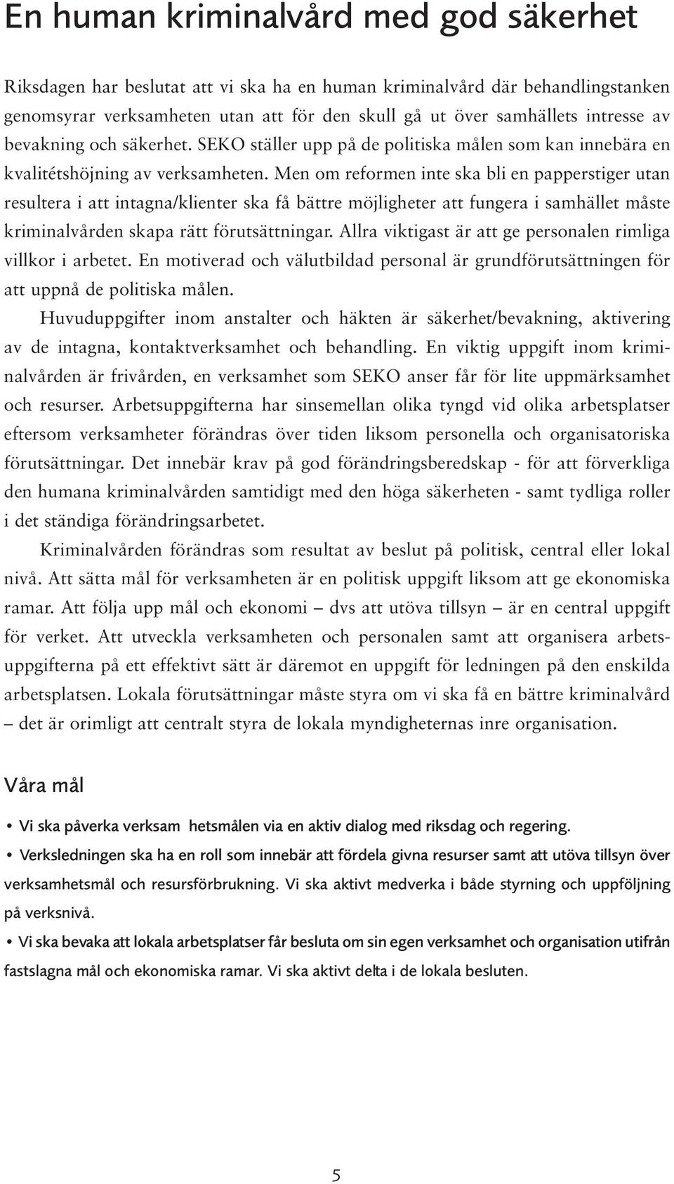 Men om reformen inte ska bli en papperstiger utan resultera i att intagna/klienter ska få bättre möjligheter att fungera i samhället måste kriminalvården skapa rätt förutsättningar.