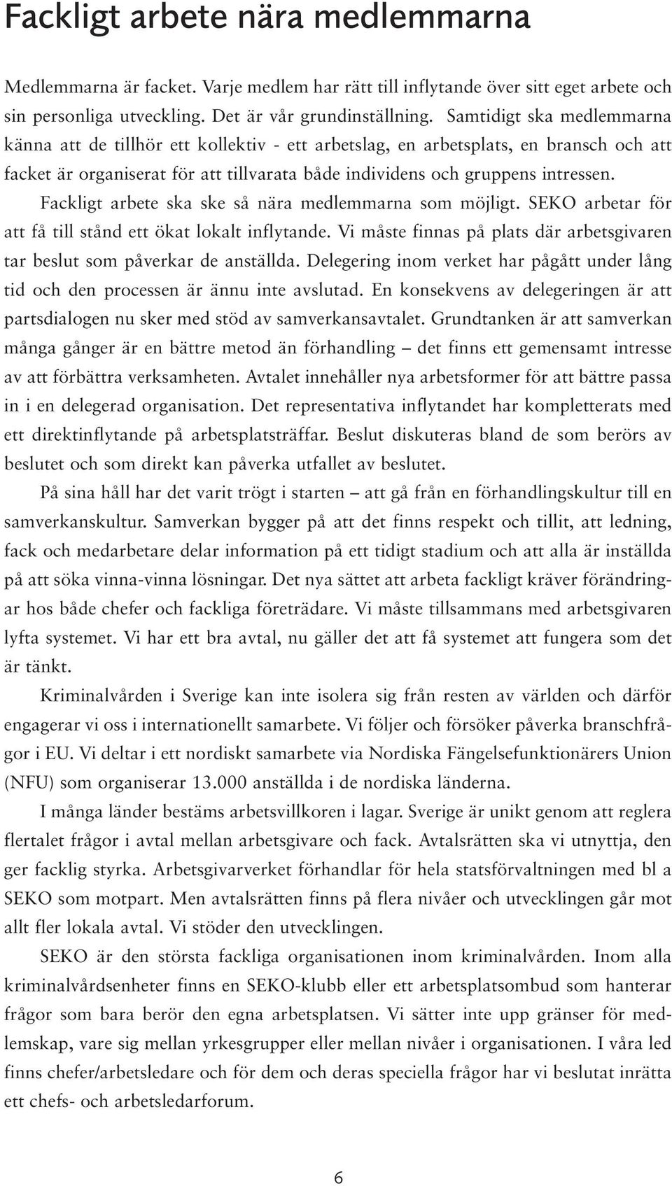 Fackligt arbete ska ske så nära medlemmarna som möjligt. SEKO arbetar för att få till stånd ett ökat lokalt inflytande. Vi måste finnas på plats där arbetsgivaren tar beslut som påverkar de anställda.