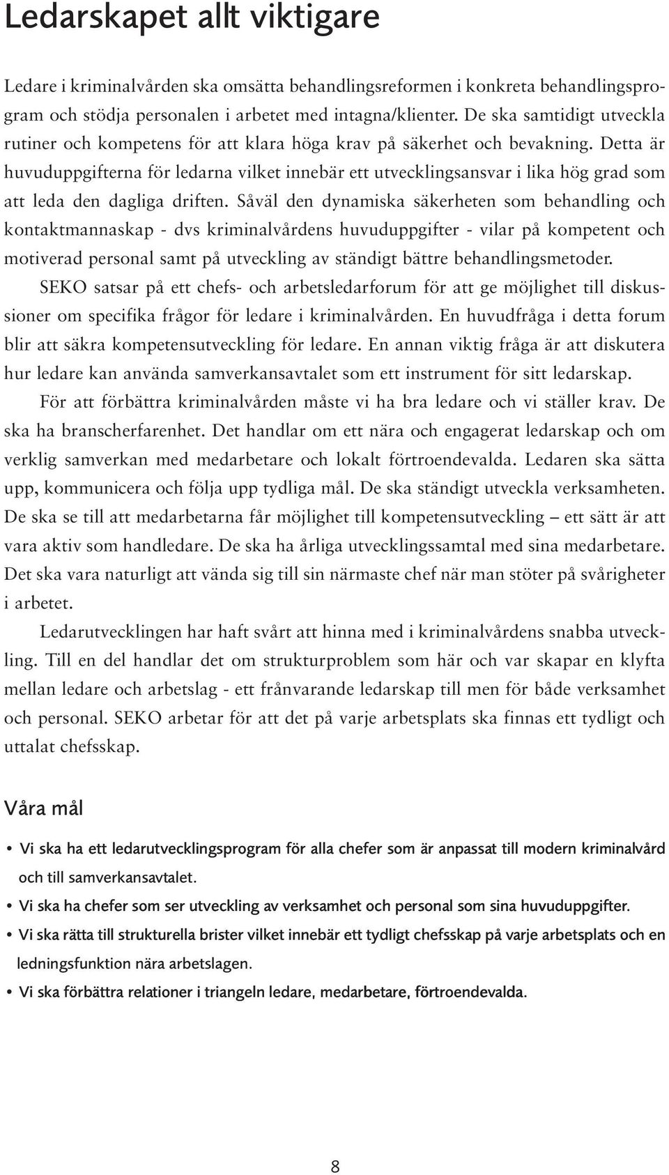 Detta är huvuduppgifterna för ledarna vilket innebär ett utvecklingsansvar i lika hög grad som att leda den dagliga driften.