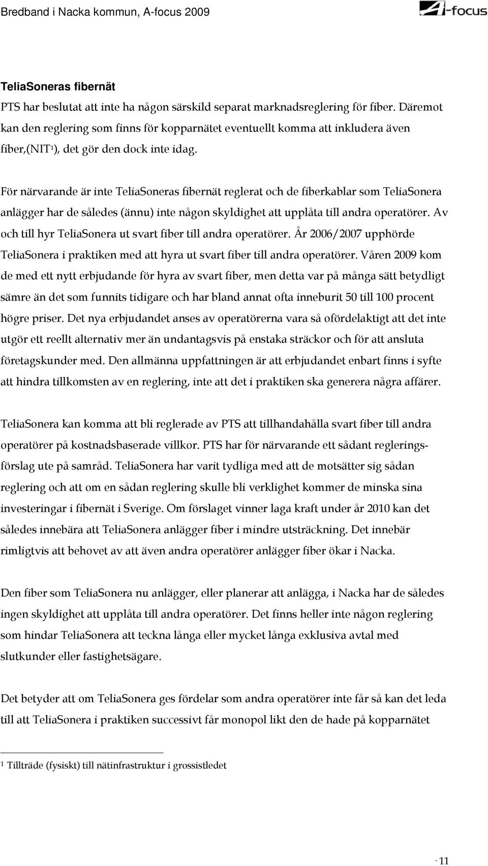 För närvarande är inte TeliaSoneras fibernät reglerat och de fiberkablar som TeliaSonera anlägger har de således (ännu) inte någon skyldighet att upplåta till andra operatörer.