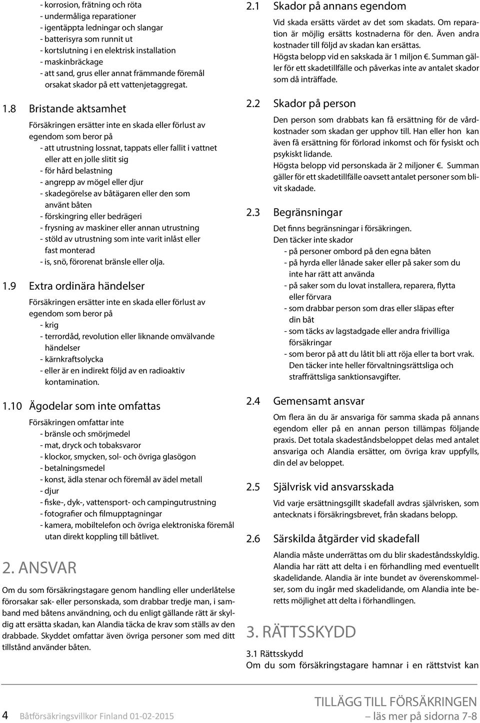 8 Bristande aktsamhet Försäkringen ersätter inte en skada eller förlust av egendom som beror på - att utrustning lossnat, tappats eller fallit i vattnet eller att en jolle slitit sig - för hård