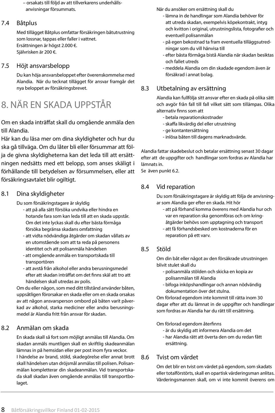 När du tecknat tillägget för ansvar framgår det nya beloppet av försäkringsbrevet. 8. NÄR EN SKADA UPPSTÅR Om en skada inträffat skall du omgående anmäla den till Alandia.