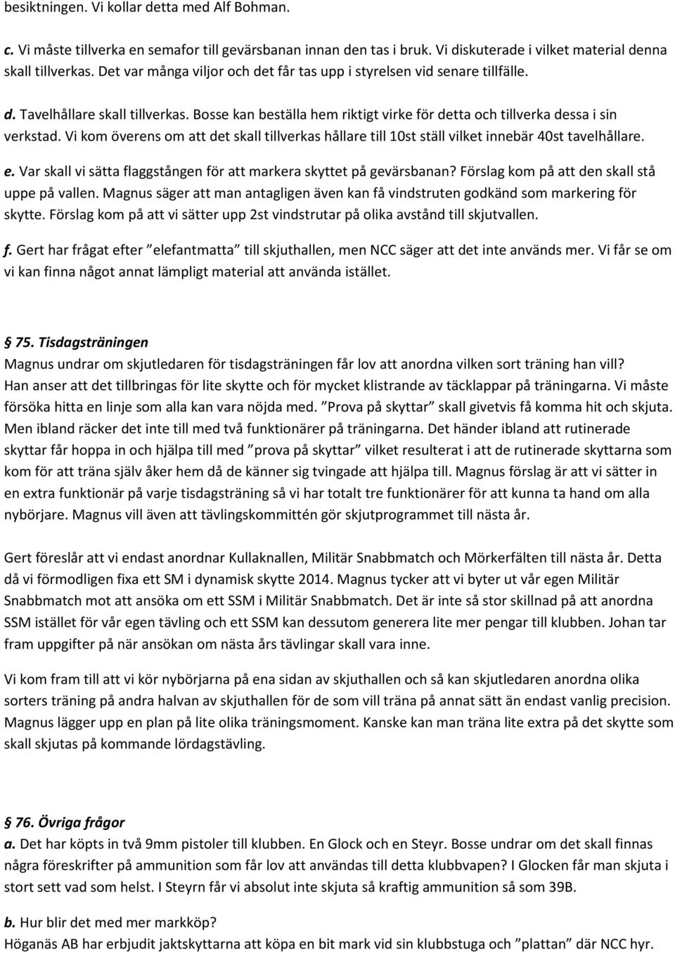 Vi kom överens om att det skall tillverkas hållare till 10st ställ vilket innebär 40st tavelhållare. e. Var skall vi sätta flaggstången för att markera skyttet på gevärsbanan?