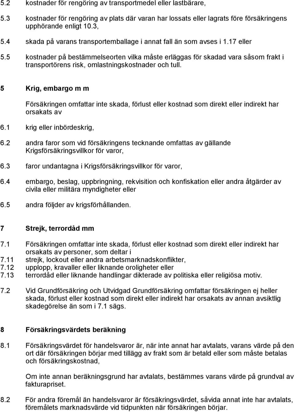 5 kostnader på bestämmelseorten vilka måste erläggas för skadad vara såsom frakt i transportörens risk, omlastningskostnader och tull.