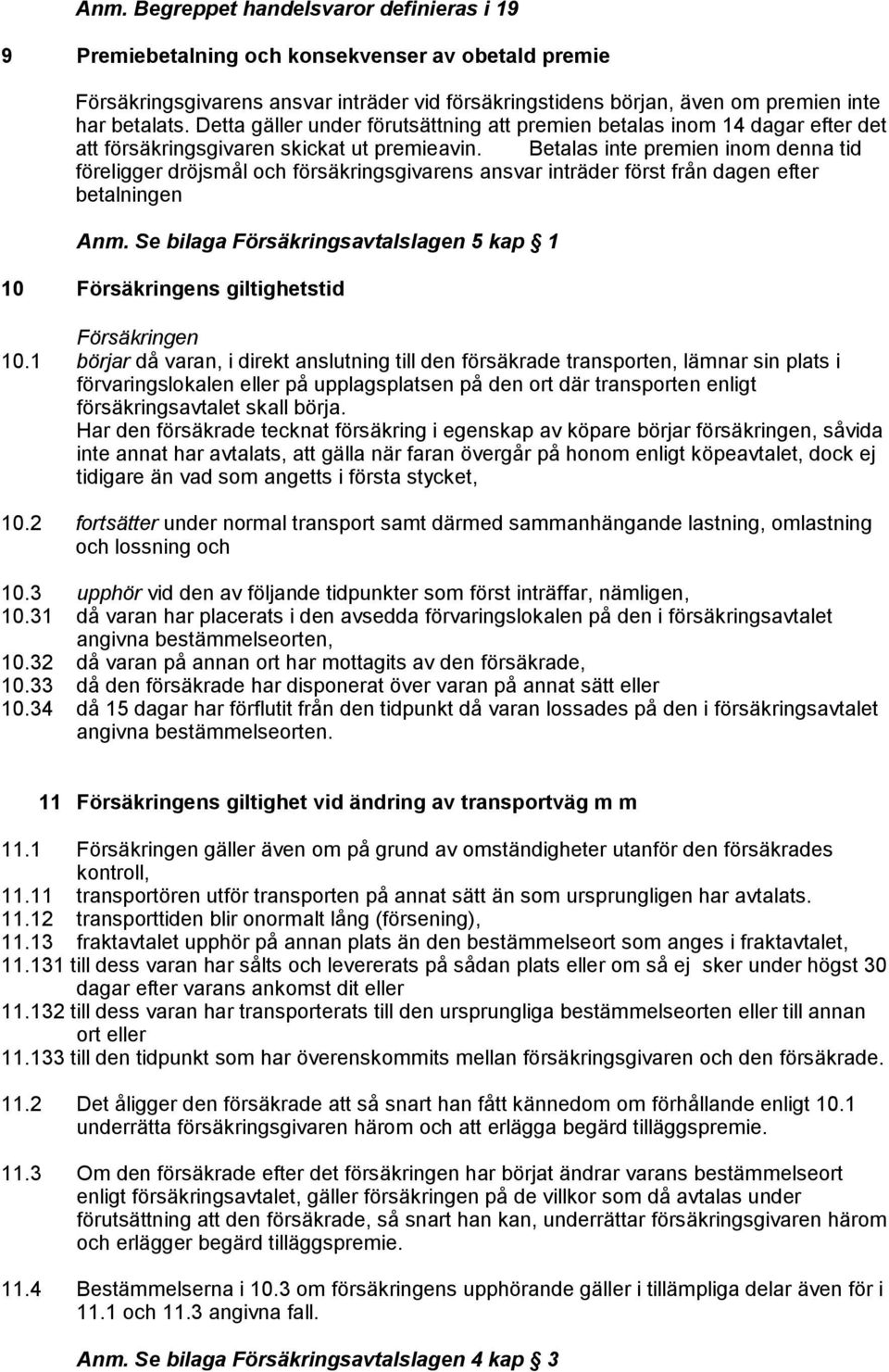 Betalas inte premien inom denna tid föreligger dröjsmål och försäkringsgivarens ansvar inträder först från dagen efter betalningen Anm.