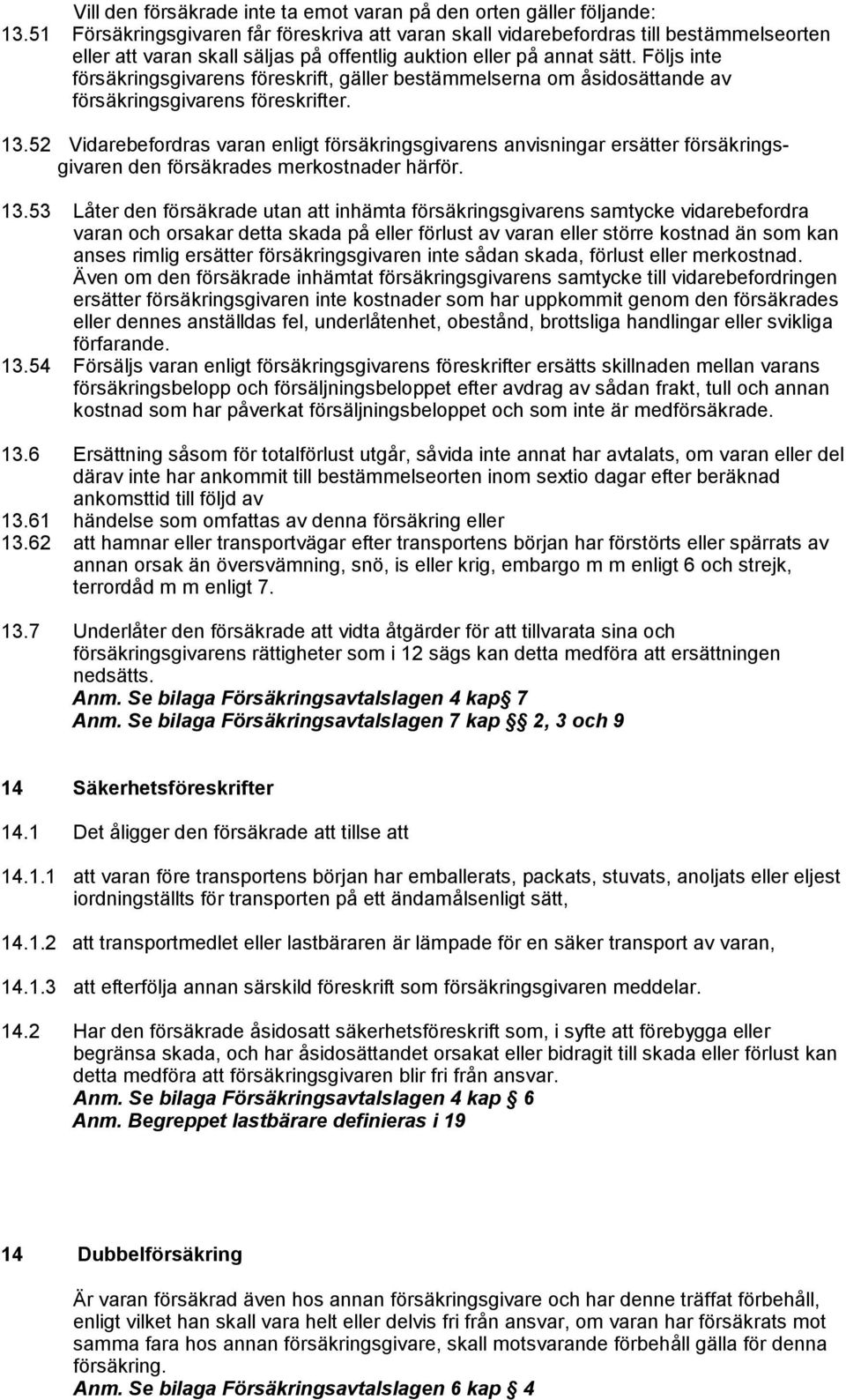 Följs inte försäkringsgivarens föreskrift, gäller bestämmelserna om åsidosättande av försäkringsgivarens föreskrifter. 13.