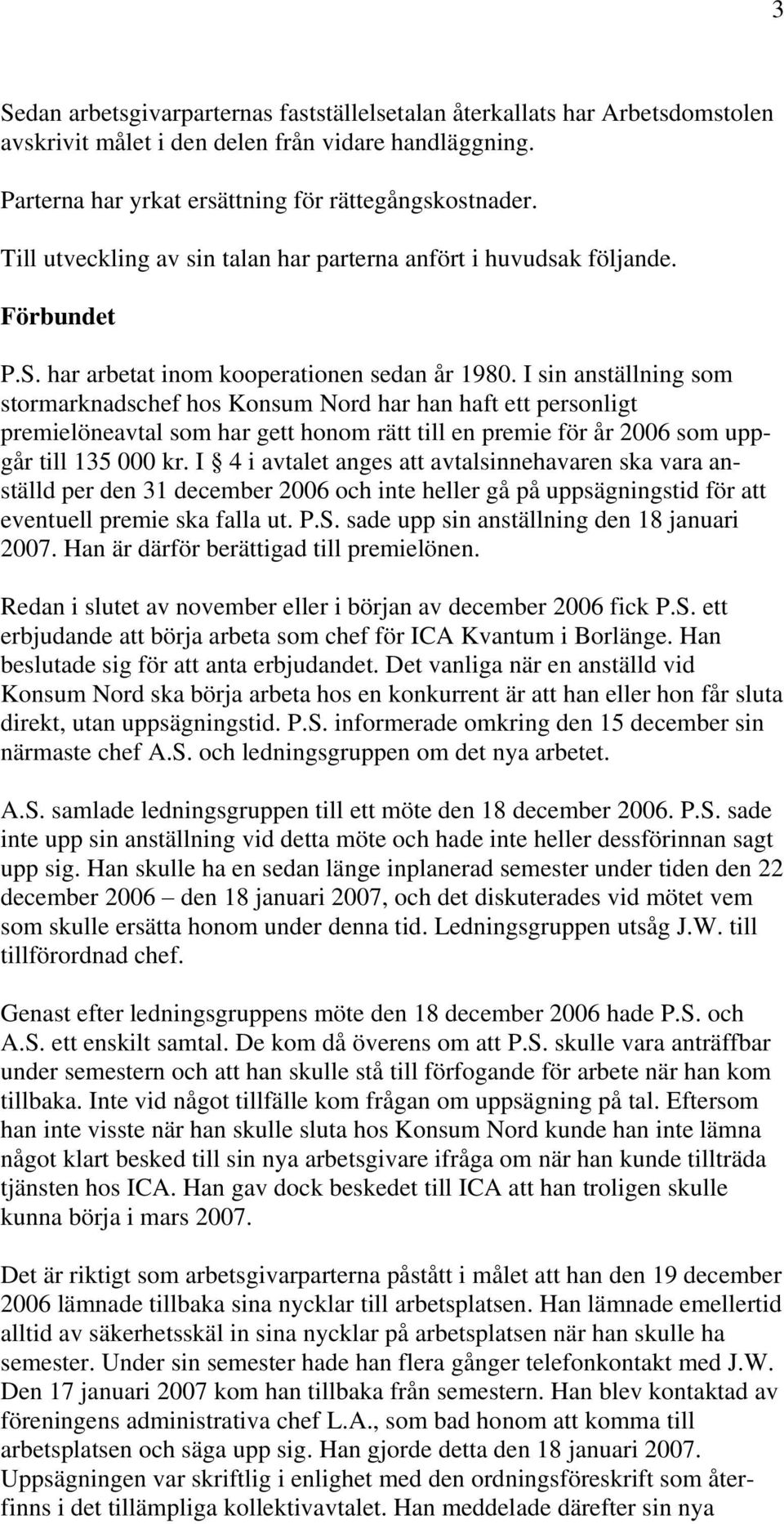 I sin anställning som stormarknadschef hos Konsum Nord har han haft ett personligt premielöneavtal som har gett honom rätt till en premie för år 2006 som uppgår till 135 000 kr.