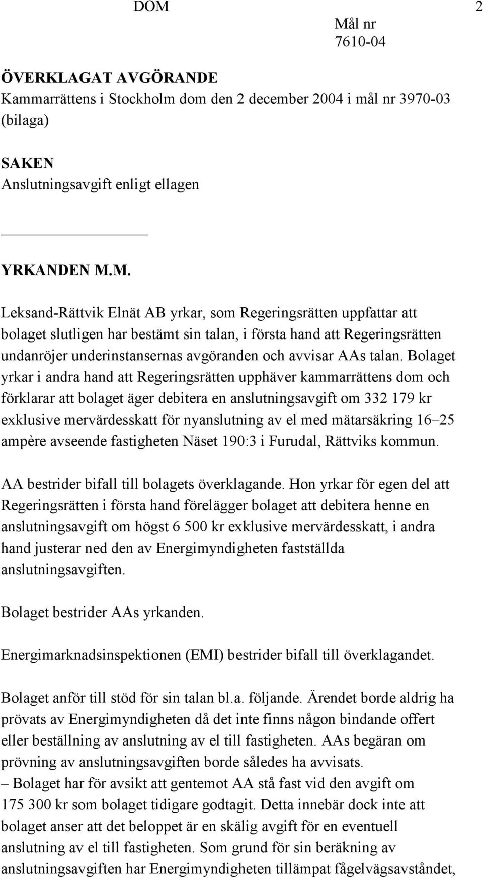 Bolaget yrkar i andra hand att Regeringsrätten upphäver kammarrättens dom och förklarar att bolaget äger debitera en anslutningsavgift om 332 179 kr exklusive mervärdesskatt för nyanslutning av el