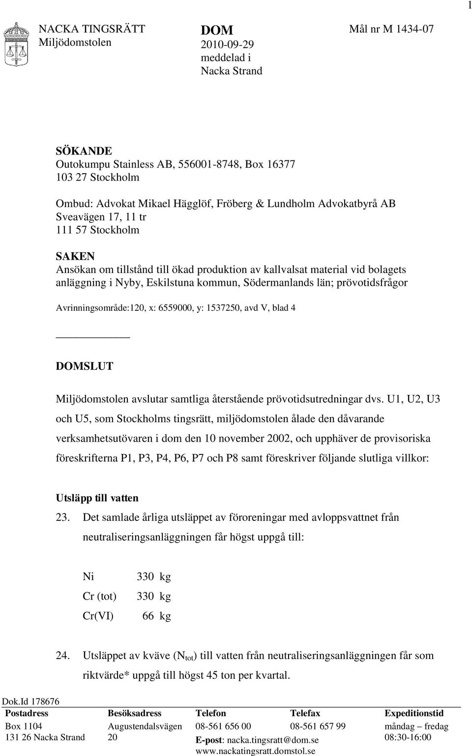 län; prövotidsfrågor Avrinningsområde:120, x: 6559000, y: 1537250, avd V, blad 4 DOMSLUT Miljödomstolen avslutar samtliga återstående prövotidsutredningar dvs.