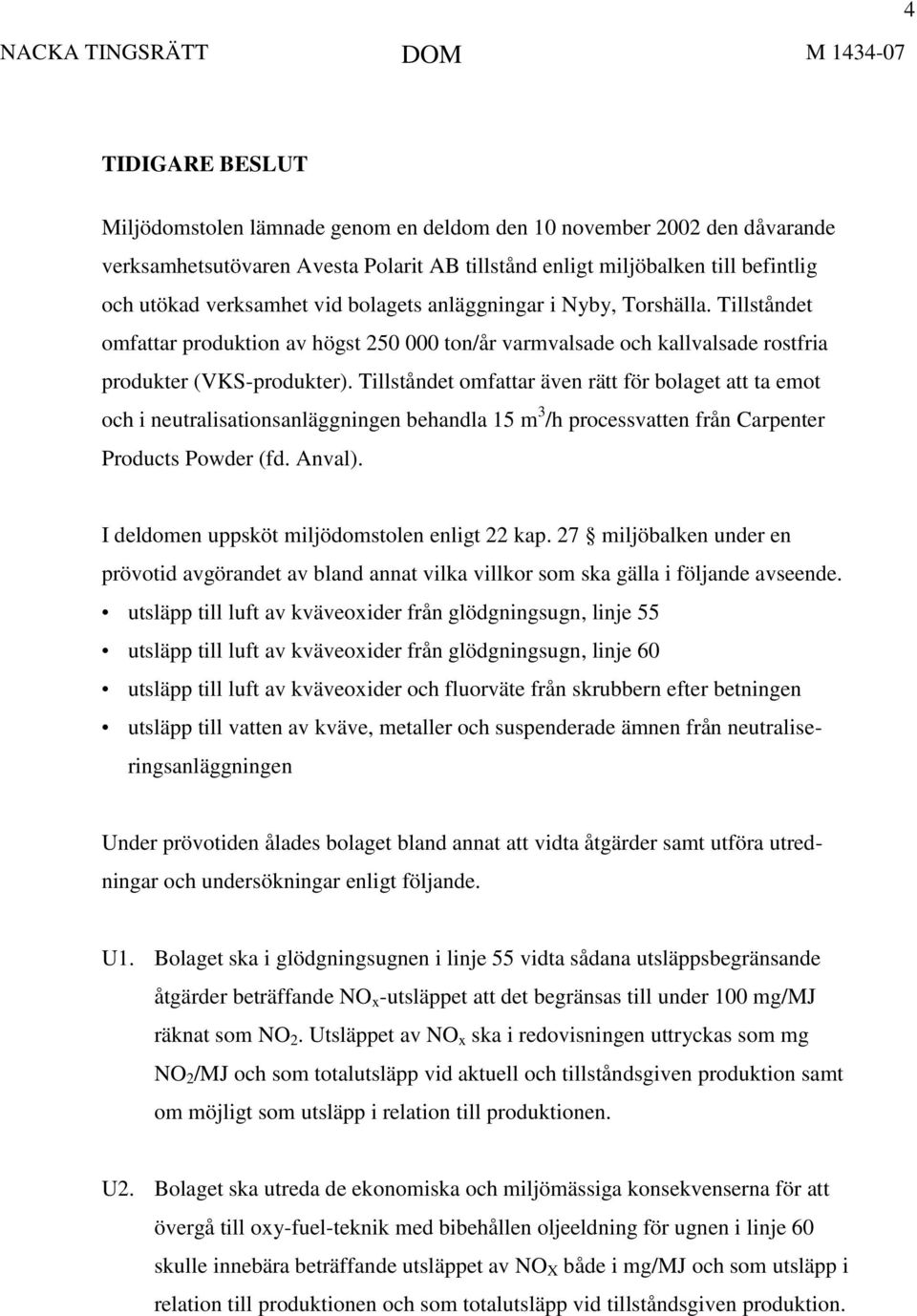 Tillståndet omfattar även rätt för bolaget att ta emot och i neutralisationsanläggningen behandla 15 m 3 /h processvatten från Carpenter Products Powder (fd. Anval).