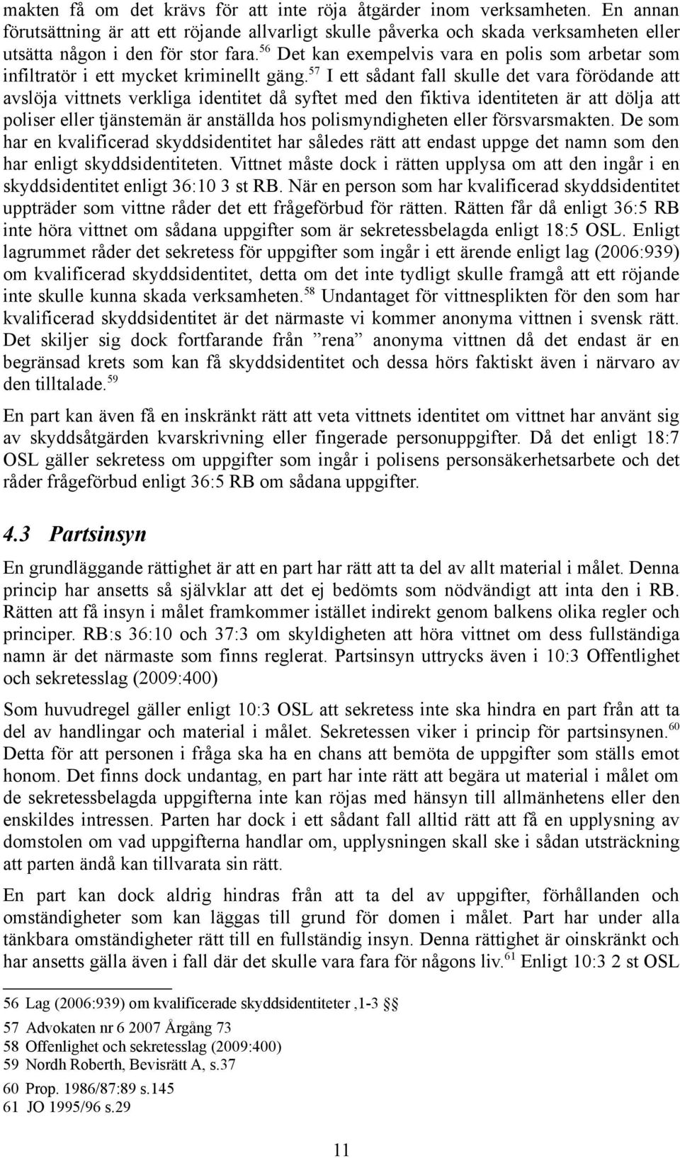 57 I ett sådant fall skulle det vara förödande att avslöja vittnets verkliga identitet då syftet med den fiktiva identiteten är att dölja att poliser eller tjänstemän är anställda hos