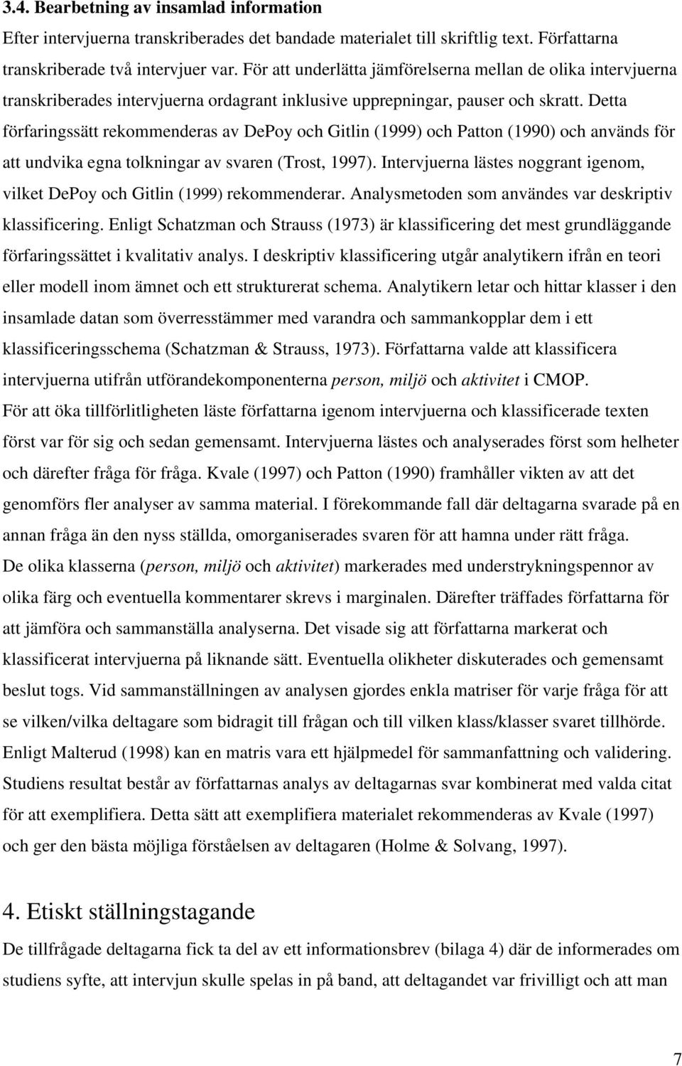 Detta förfaringssätt rekommenderas av DePoy och Gitlin (1999) och Patton (1990) och används för att undvika egna tolkningar av svaren (Trost, 1997).