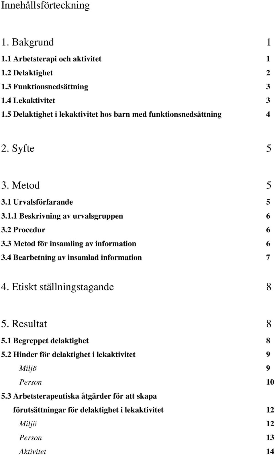 2 Procedur 6 3.3 Metod för insamling av information 6 3.4 Bearbetning av insamlad information 7 4. Etiskt ställningstagande 8 5. Resultat 8 5.