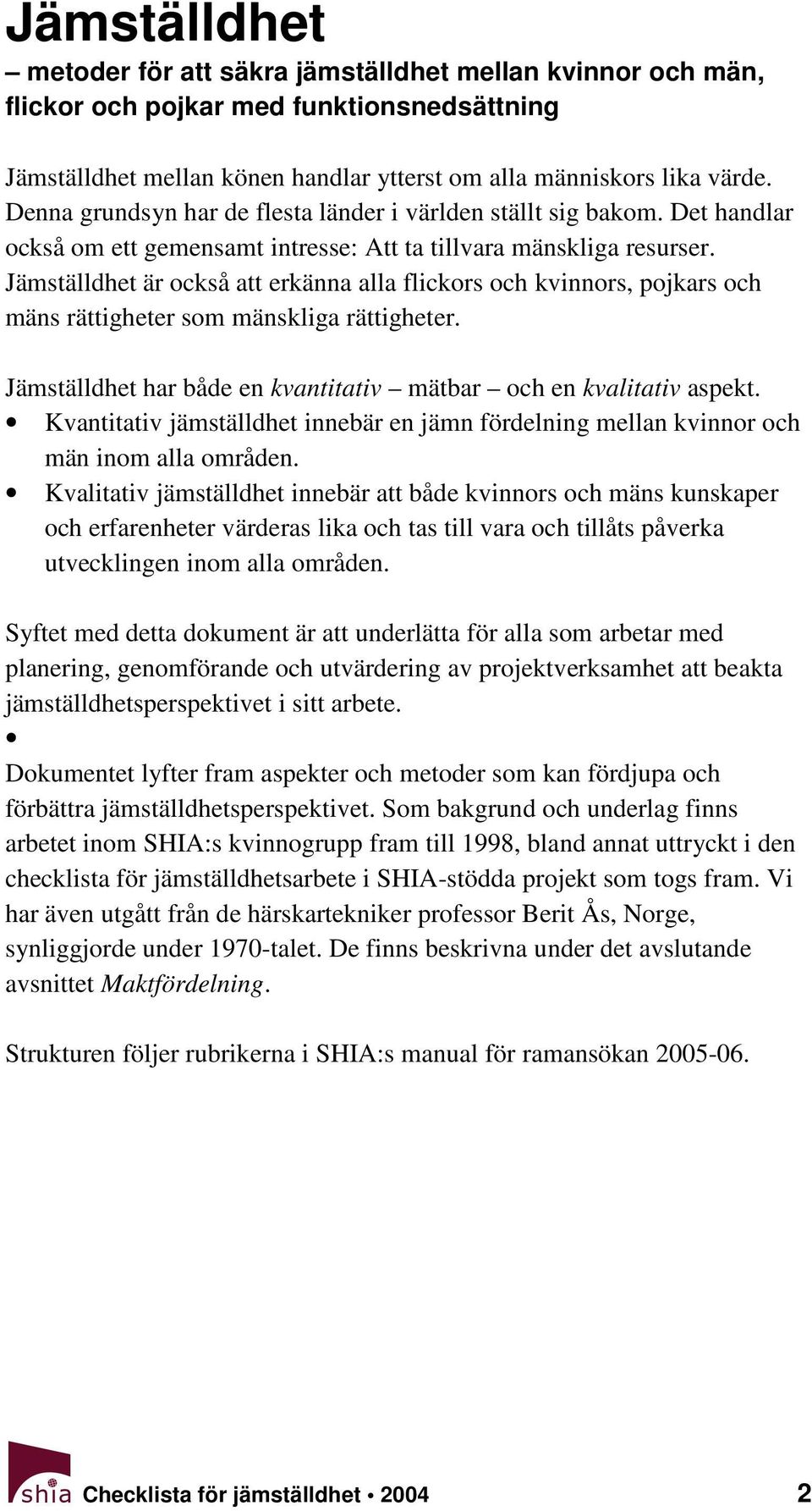 Jämställdhet är också att erkänna alla flickors och kvinnors, pojkars och mäns rättigheter som mänskliga rättigheter. Jämställdhet har både en kvantitativ mätbar och en kvalitativ aspekt.