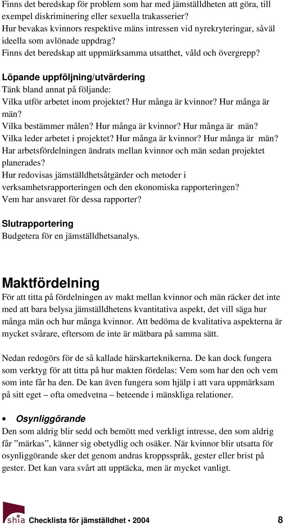 Löpande uppföljning/utvärdering Tänk bland annat på följande: Vilka utför arbetet inom projektet? Hur många är kvinnor? Hur många är män? Vilka bestämmer målen? Hur många är kvinnor? Hur många är män? Vilka leder arbetet i projektet?