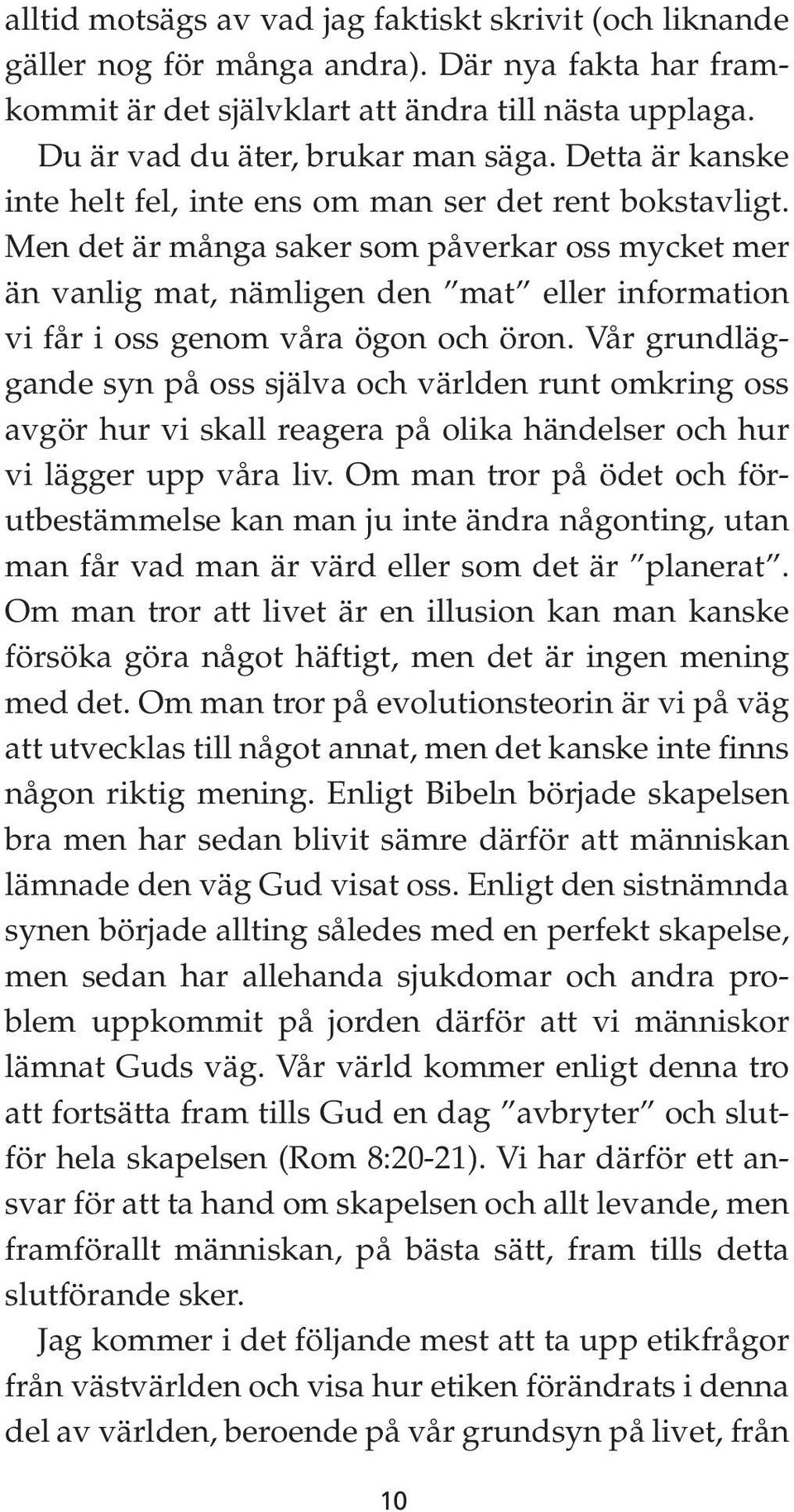 Men det är många saker som påverkar oss mycket mer än vanlig mat, nämligen den mat eller information vi får i oss genom våra ögon och öron.