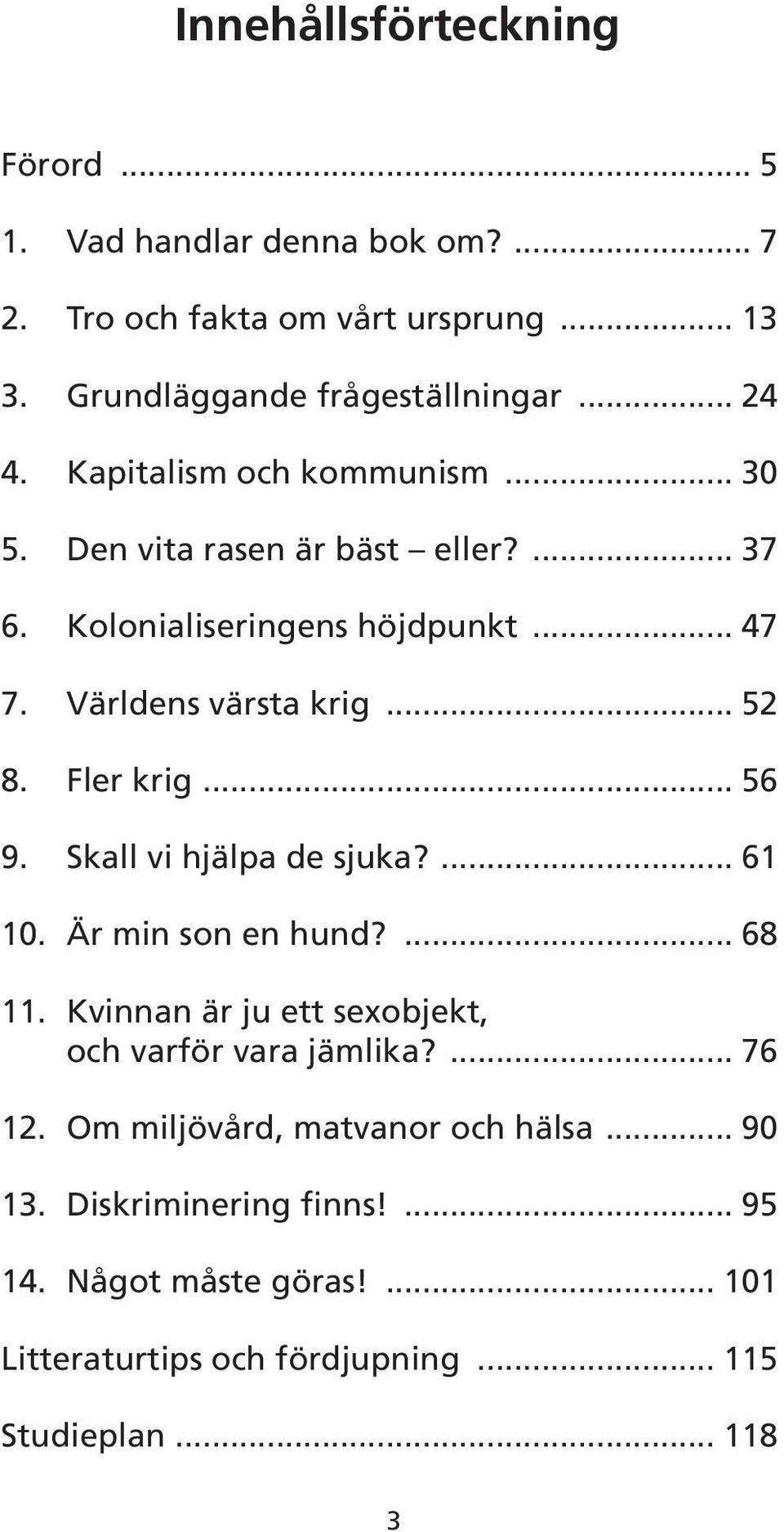 Fler krig... 56 9. Skall vi hjälpa de sjuka?... 61 10. Är min son en hund?... 68 11. Kvinnan är ju ett sexobjekt, och varför vara jämlika?... 76 12.