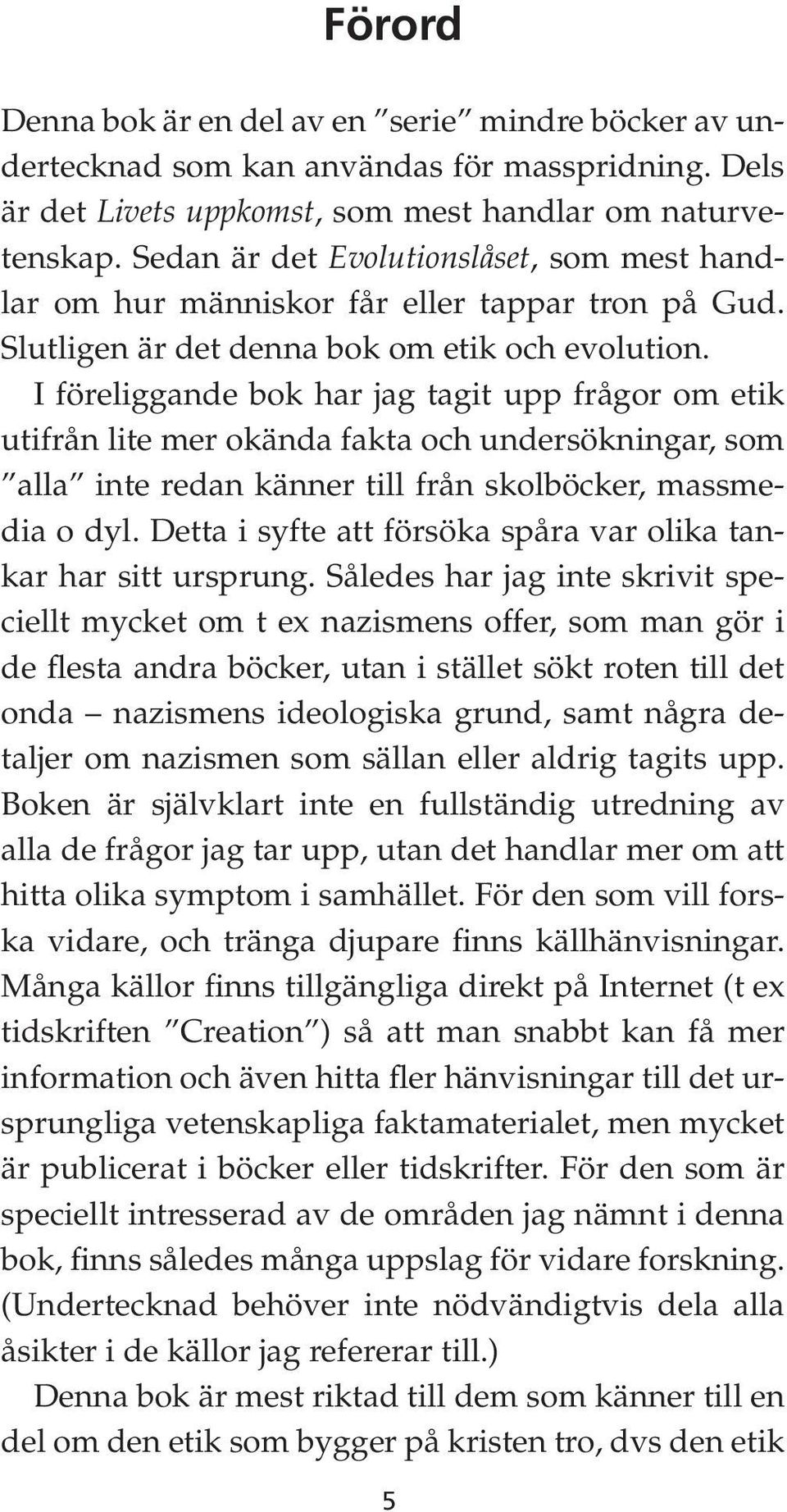 I föreliggande bok har jag tagit upp frågor om etik utifrån lite mer okända fakta och undersökningar, som alla inte redan känner till från skolböcker, massmedia o dyl.