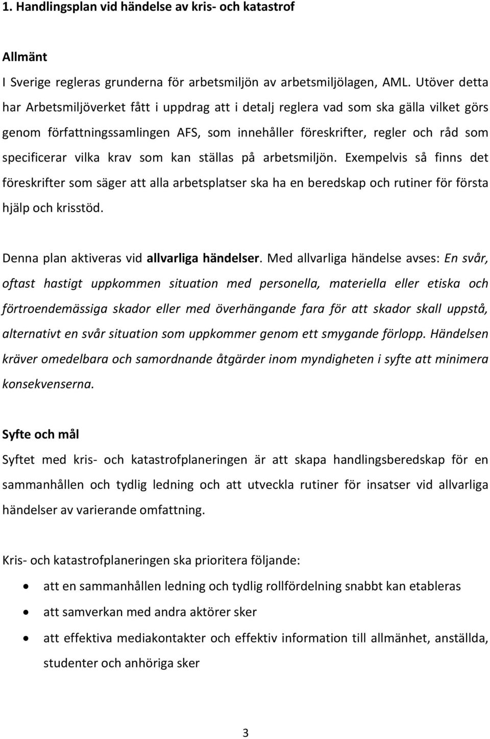 vilka krav som kan ställas på arbetsmiljön. Exempelvis så finns det föreskrifter som säger att alla arbetsplatser ska ha en beredskap och rutiner för första hjälp och krisstöd.