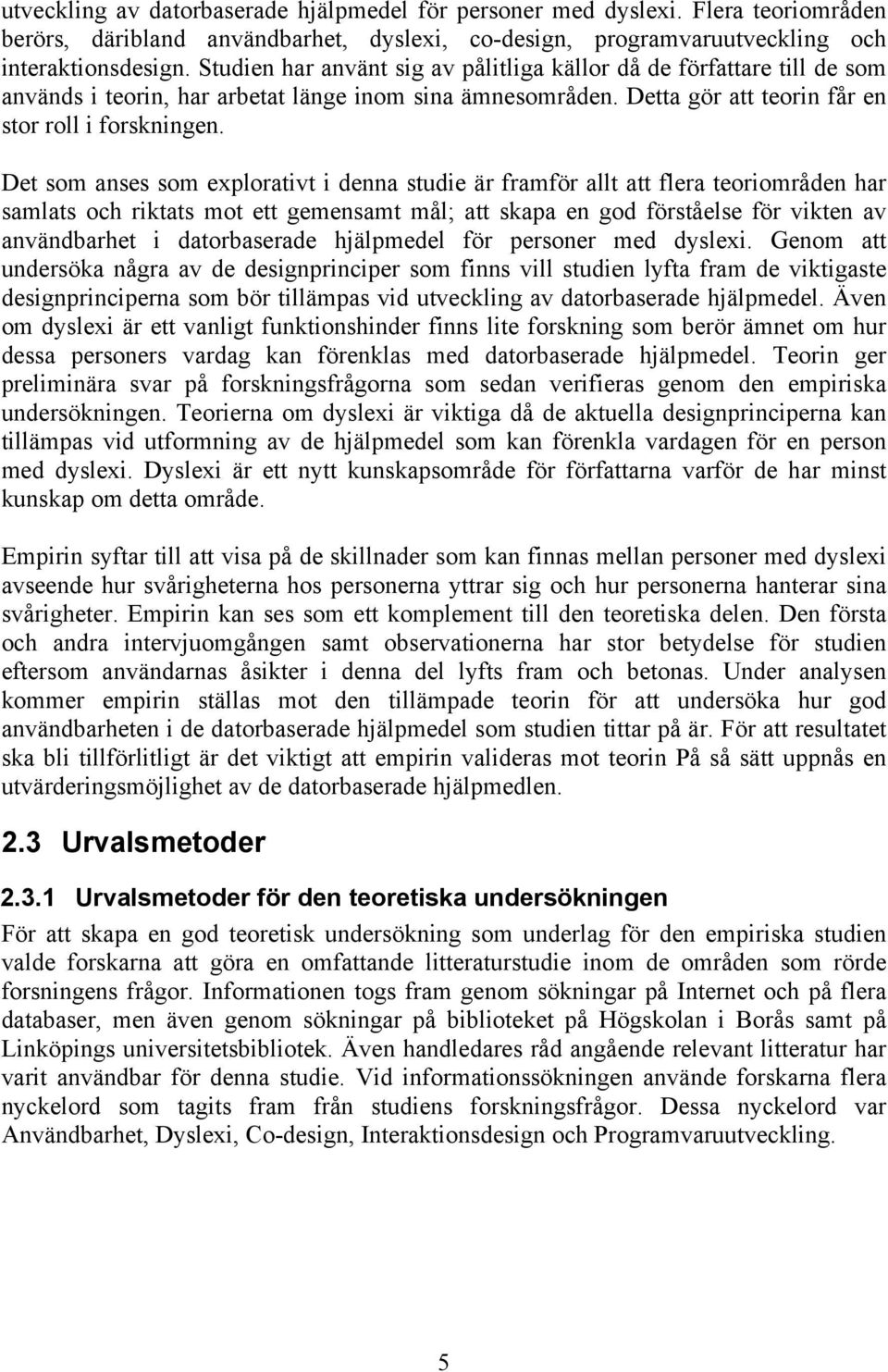 Det som anses som explorativt i denna studie är framför allt att flera teoriområden har samlats och riktats mot ett gemensamt mål; att skapa en god förståelse för vikten av användbarhet i