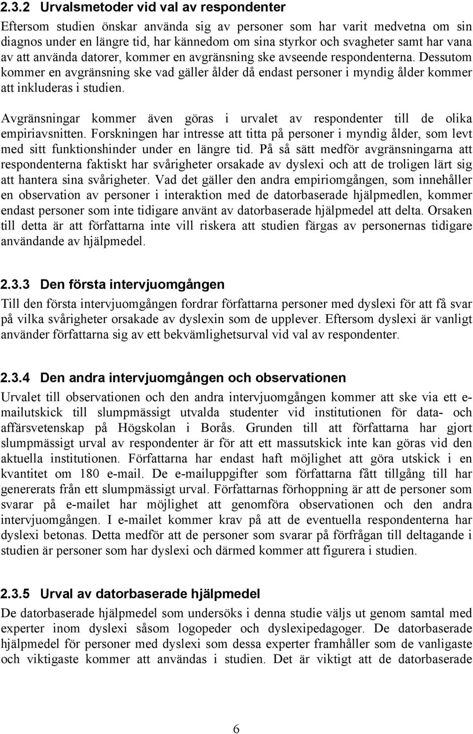 Dessutom kommer en avgränsning ske vad gäller ålder då endast personer i myndig ålder kommer att inkluderas i studien.