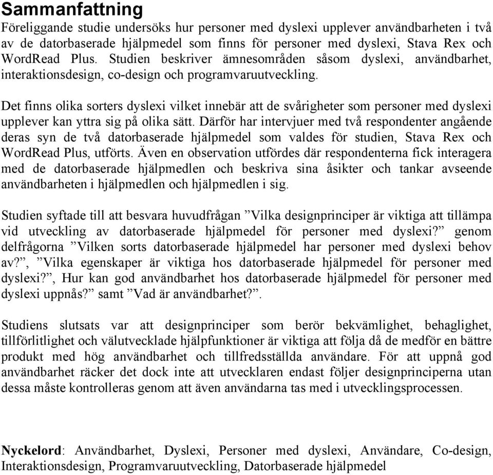 Det finns olika sorters dyslexi vilket innebär att de svårigheter som personer med dyslexi upplever kan yttra sig på olika sätt.