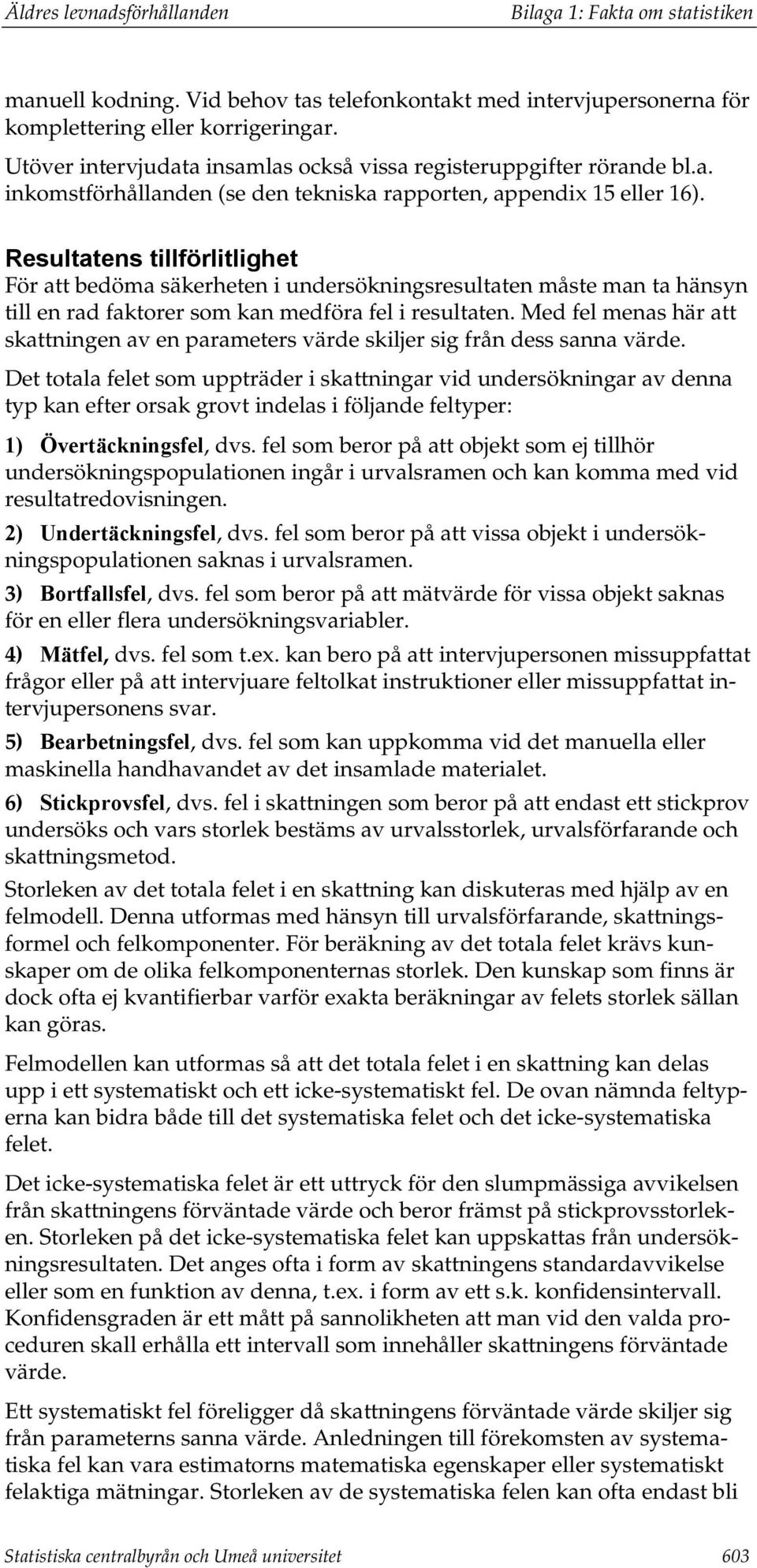 Resultatens tillförlitlighet För att bedöma säkerheten i undersökningsresultaten måste man ta hänsyn till en rad faktorer som kan medföra fel i resultaten.