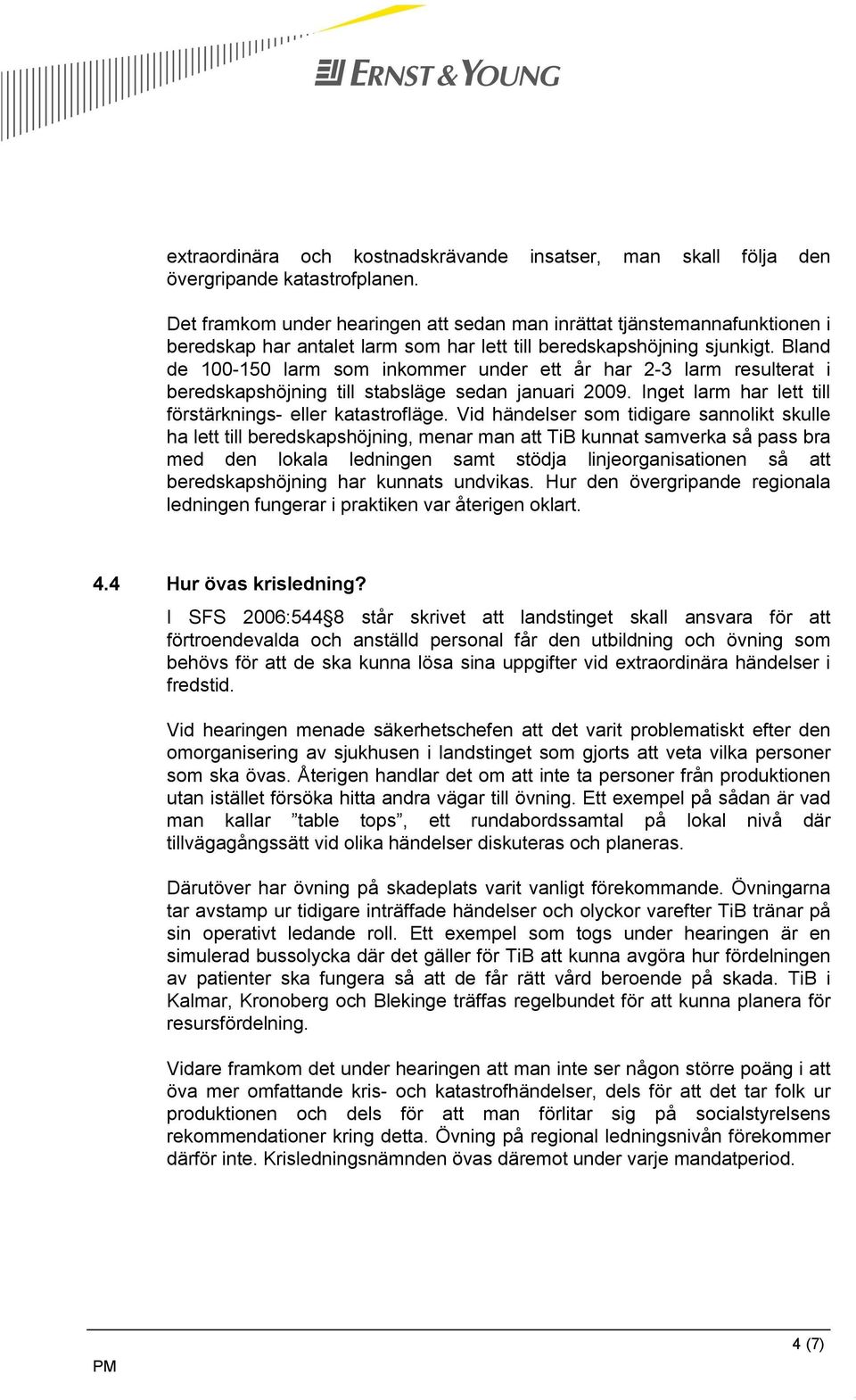 Bland de 100-150 larm som inkommer under ett år har 2-3 larm resulterat i beredskapshöjning till stabsläge sedan januari 2009. Inget larm har lett till förstärknings- eller katastrofläge.