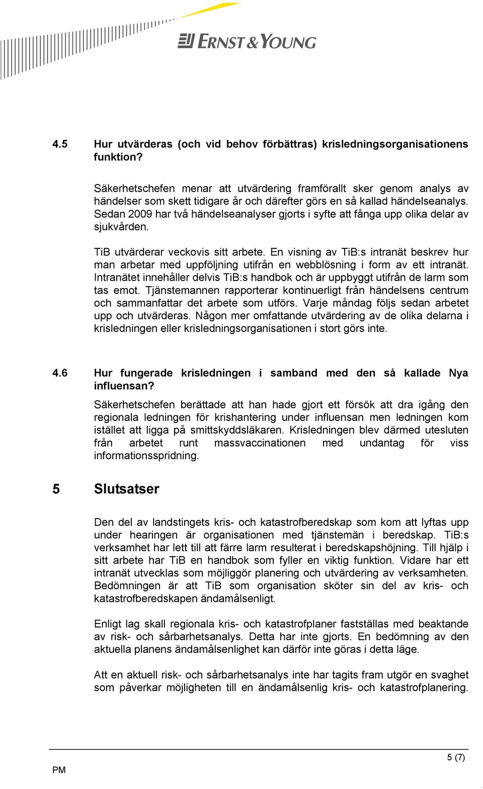 Sedan 2009 har två händelseanalyser gjorts i syfte att fånga upp olika delar av sjukvården. TiB utvärderar veckovis sitt arbete.