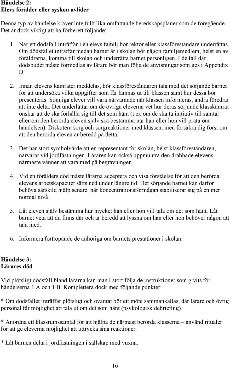 Om dödsfallet inträffar medan barnet är i skolan bör någon familjemedlem, helst en av föräldrarna, komma till skolan och underrätta barnet personligen.