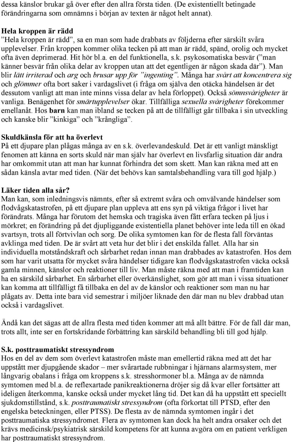 Från kroppen kommer olika tecken på att man är rädd, spänd, orolig och mycket ofta även deprimerad. Hit hör bl.a. en del funktionella, s.k. psykosomatiska besvär ( man känner besvär från olika delar av kroppen utan att det egentligen är någon skada där ).