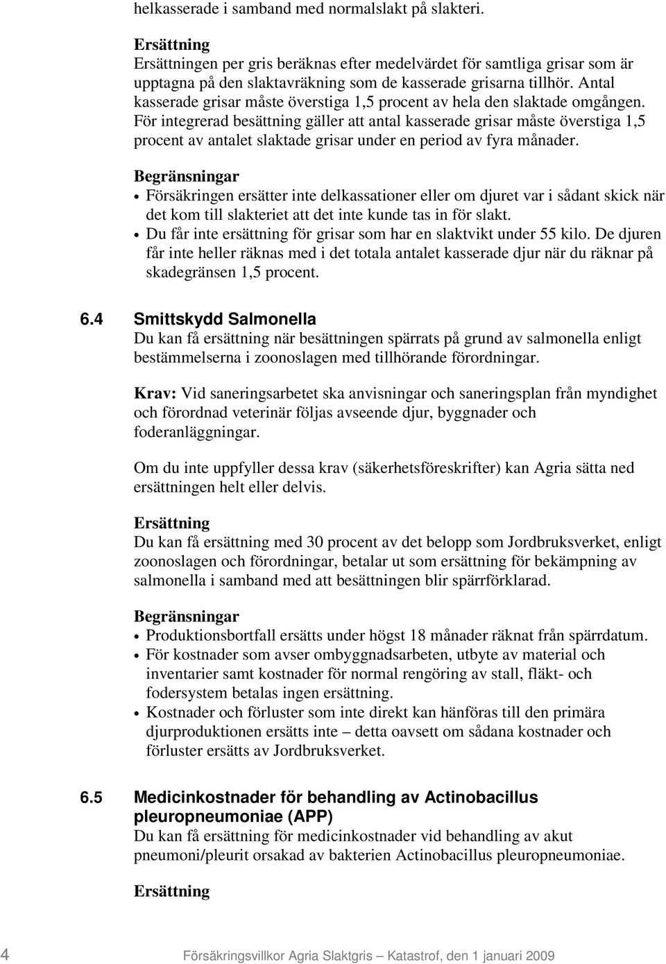 För integrerad besättning gäller att antal kasserade grisar måste överstiga 1,5 procent av antalet slaktade grisar under en period av fyra månader.