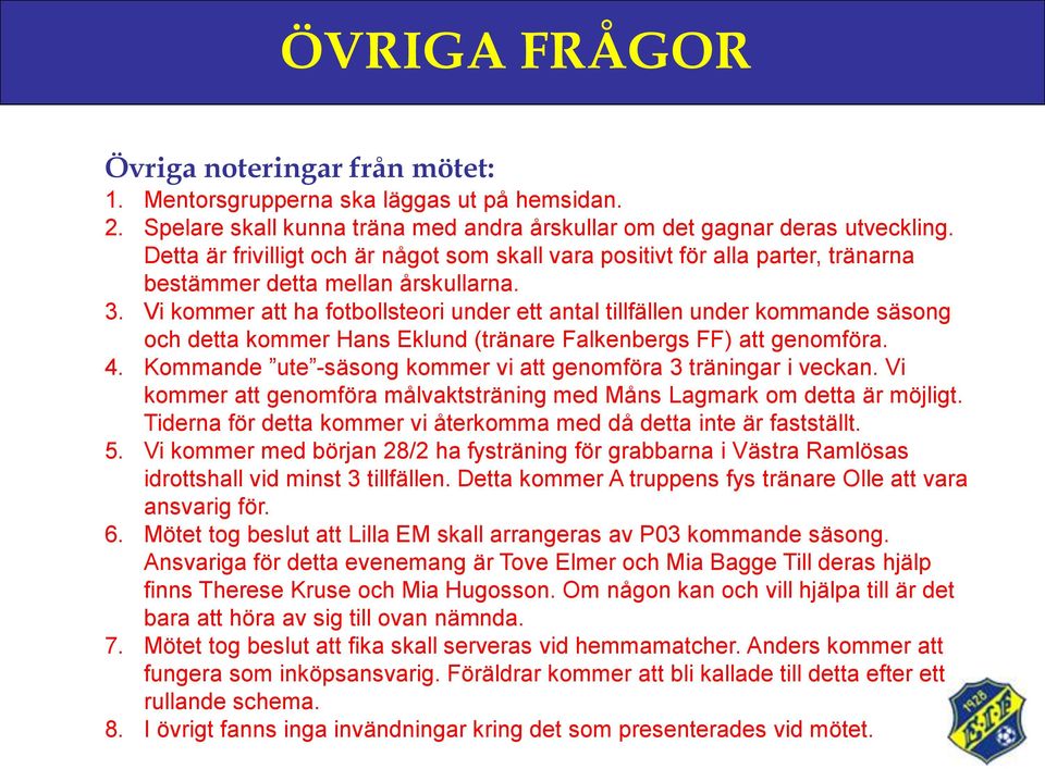 Vi kommer att ha fotbollsteori under ett antal tillfällen under kommande säsong och detta kommer Hans Eklund (tränare Falkenbergs FF) att genomföra. 4.