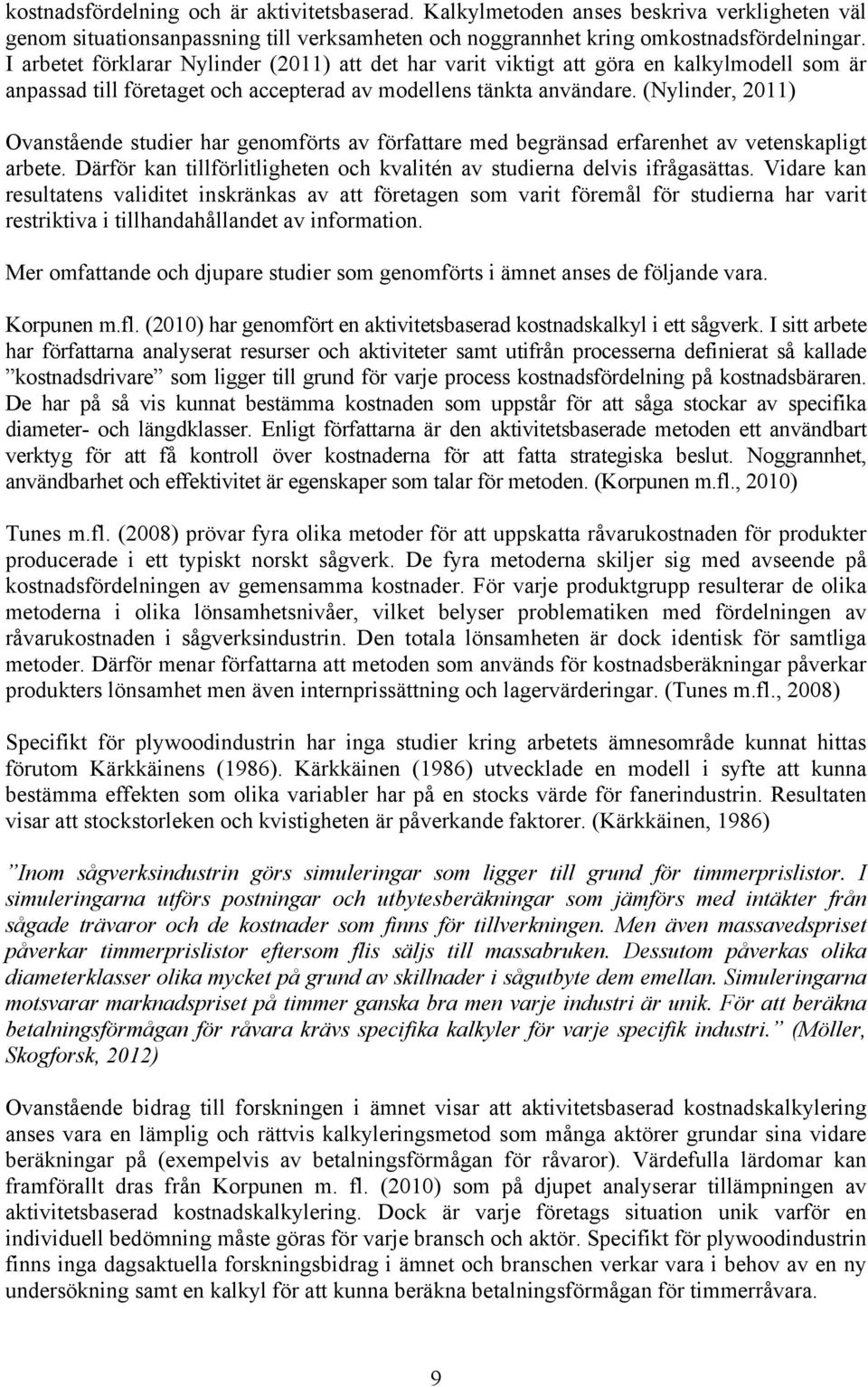 (Nylinder, 2011) Ovanstående studier har genomförts av författare med begränsad erfarenhet av vetenskapligt arbete. Därför kan tillförlitligheten och kvalitén av studierna delvis ifrågasättas.