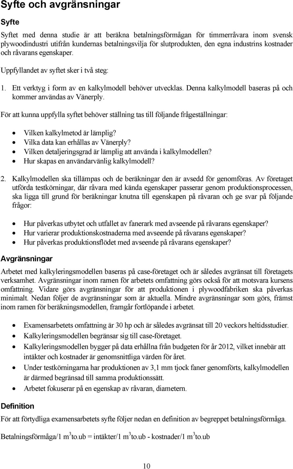 Denna kalkylmodell baseras på och kommer användas av Vänerply. För att kunna uppfylla syftet behöver ställning tas till följande frågeställningar: Vilken kalkylmetod är lämplig?