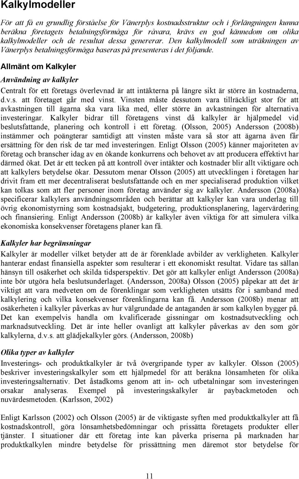 Allmänt om Kalkyler Användning av kalkyler Centralt för ett företags överlevnad är att intäkterna på längre sikt är större än kostnaderna, d.v.s. att företaget går med vinst.