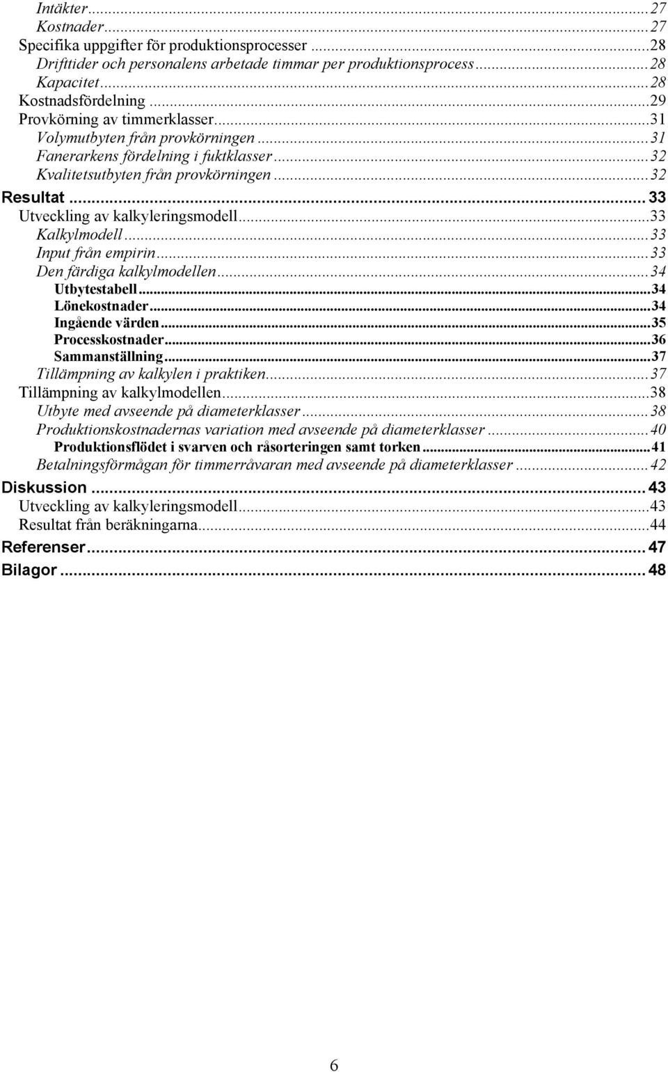 .. 33 Utveckling av kalkyleringsmodell... 33 Kalkylmodell... 33 Input från empirin... 33 Den färdiga kalkylmodellen... 34 Utbytestabell... 34 Lönekostnader... 34 Ingående värden... 35 Processkostnader.